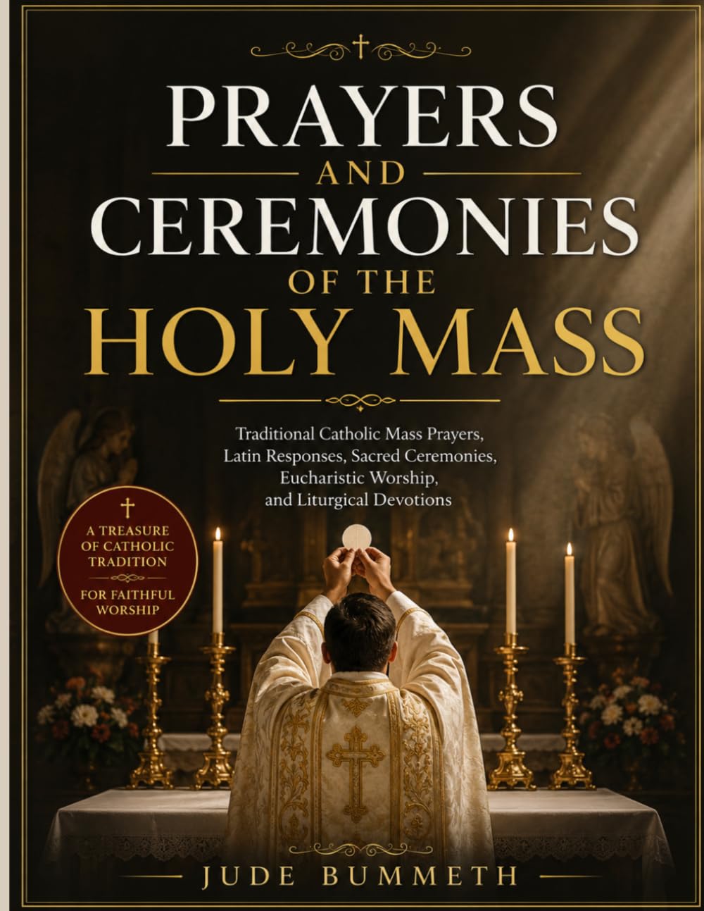 Prayers and Ceremonies of the Holy Mass: Traditional Catholic Mass Prayers, Latin Responses, Sacred Ceremonies, Eucharistic Worship, and Liturgical Devotions