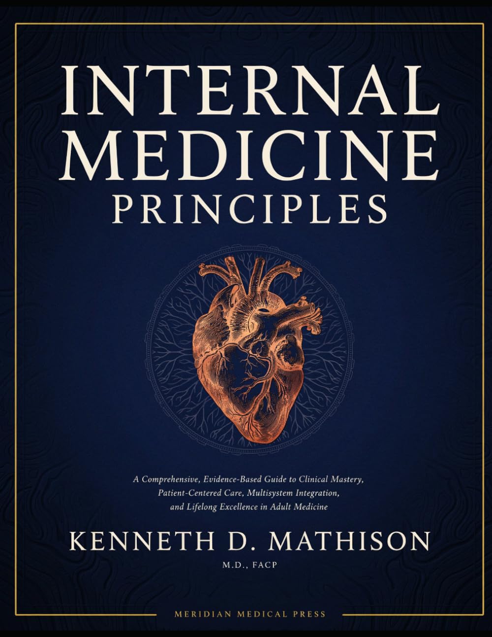 INTERNAL MEDICINE PRINCIPLES: A Comprehensive, Evidence-Based Guide to Clinical Mastery, Patient-Centered Care, Multisystem Integration, and Lifelong Excellence in Adult Medicine