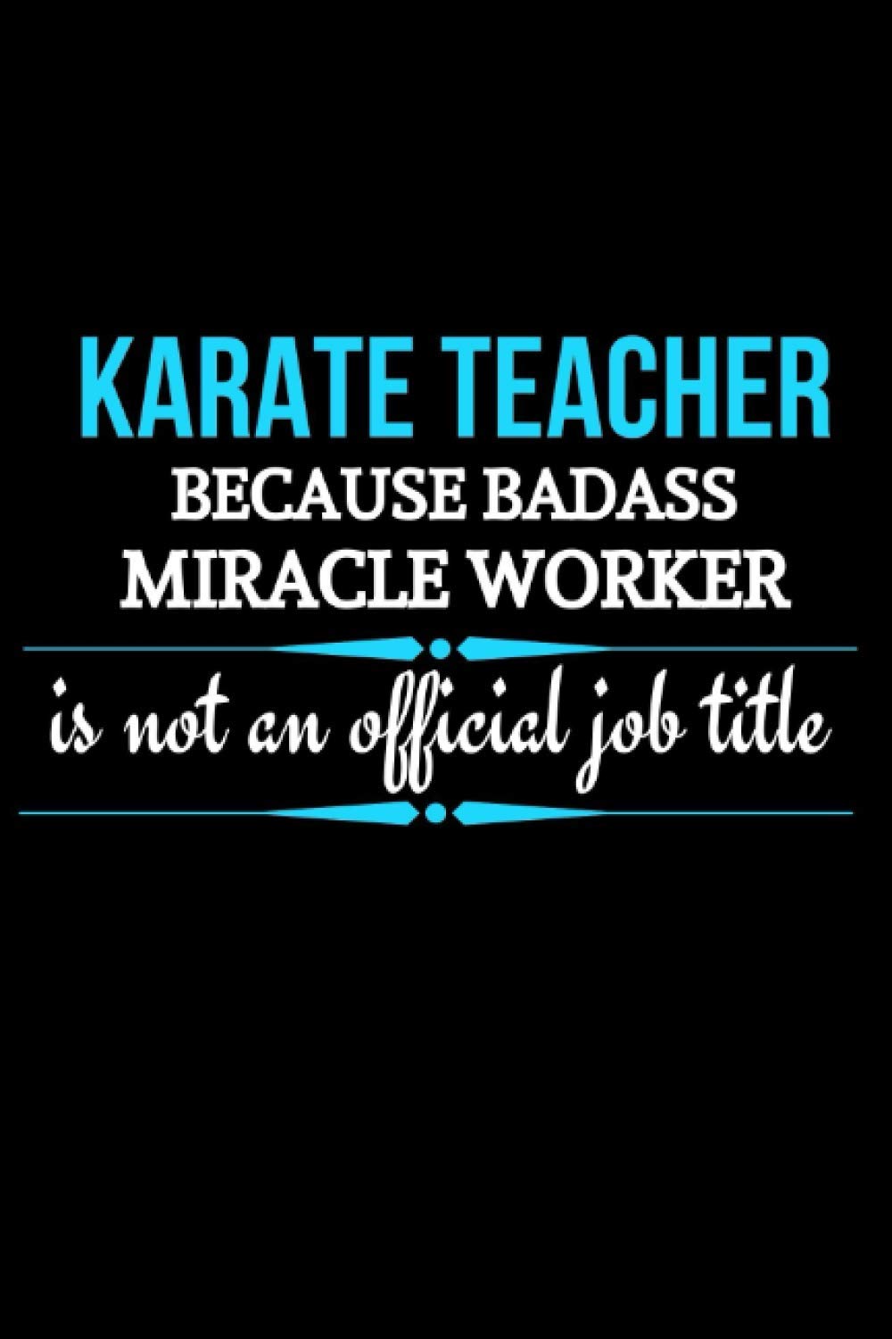 Karate Teacher Because Badass Miracle Worker Is Not An Official Job Title: Karate Teacher Gift | Appreciation Gift For Son's Karate Instructor | Unique Notebook Write In