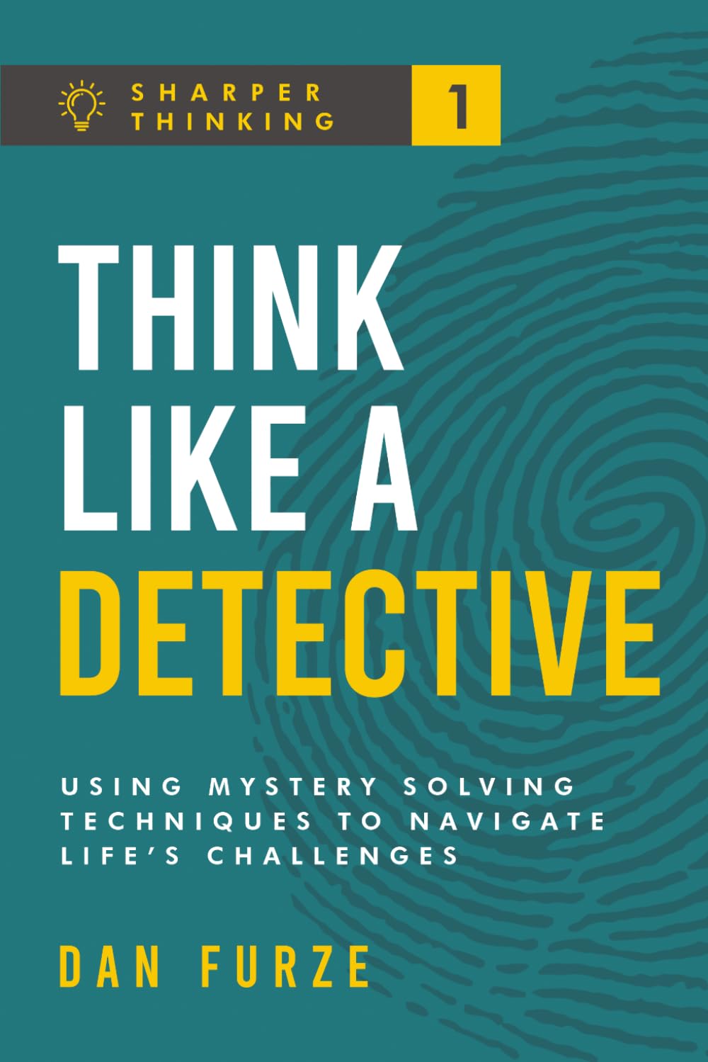 Think Like a Detective: Using Mystery Solving Techniques to Navigate Life’s Challenges: 1 (Sharper Thinking)
