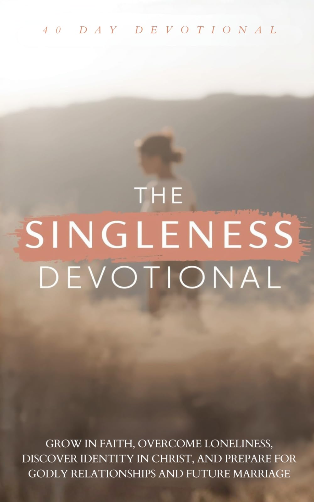 The Singleness Devotional: A 40 Day Christian Devotional for Single Women, Christian Singles, and Women Waiting on God to Grow in Faith, Overcome ... for Godly Relationships and Future Marriage