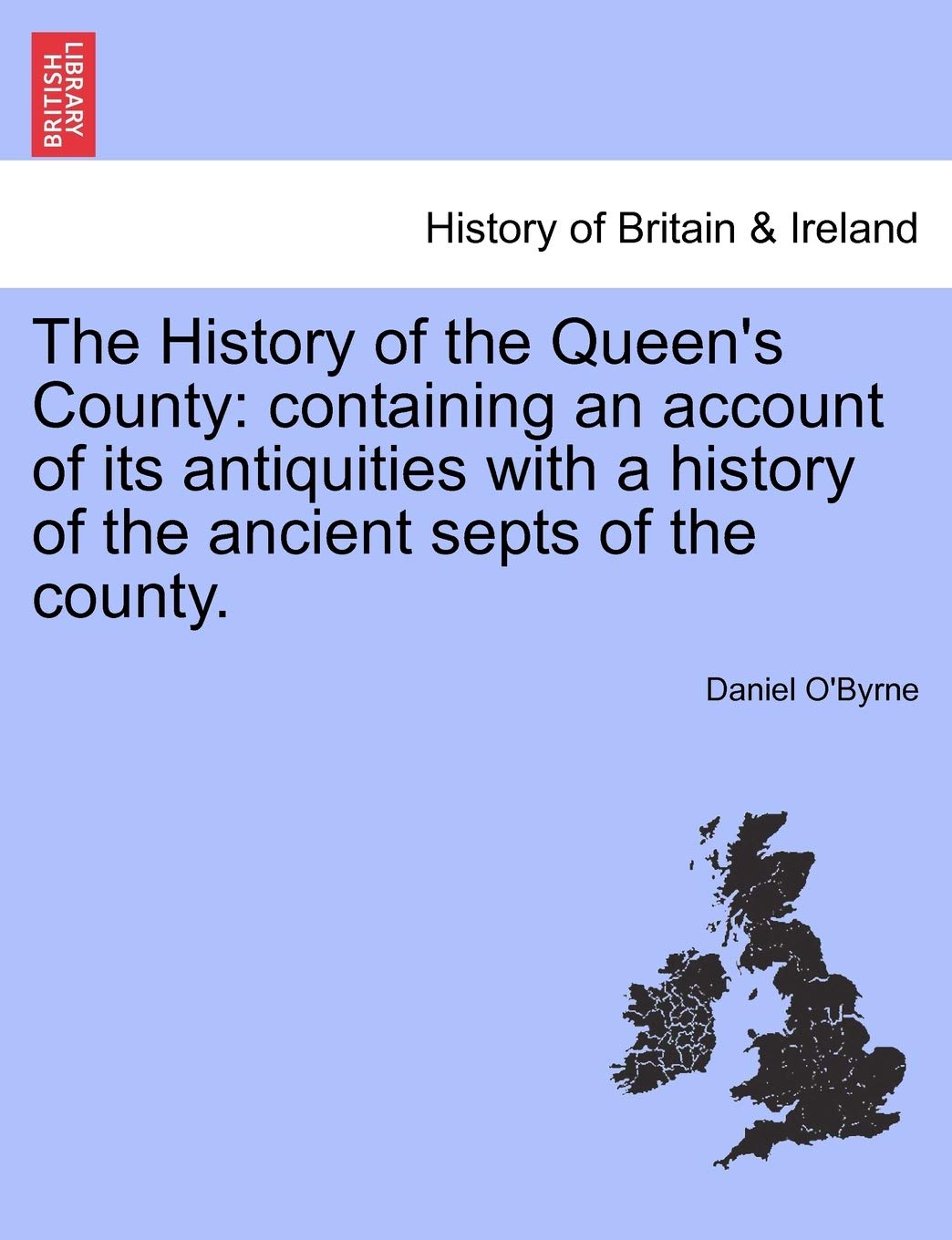 The History of the Queen's County: Containing an Account of Its Antiquities with a History of the Ancient Septs of the County.
