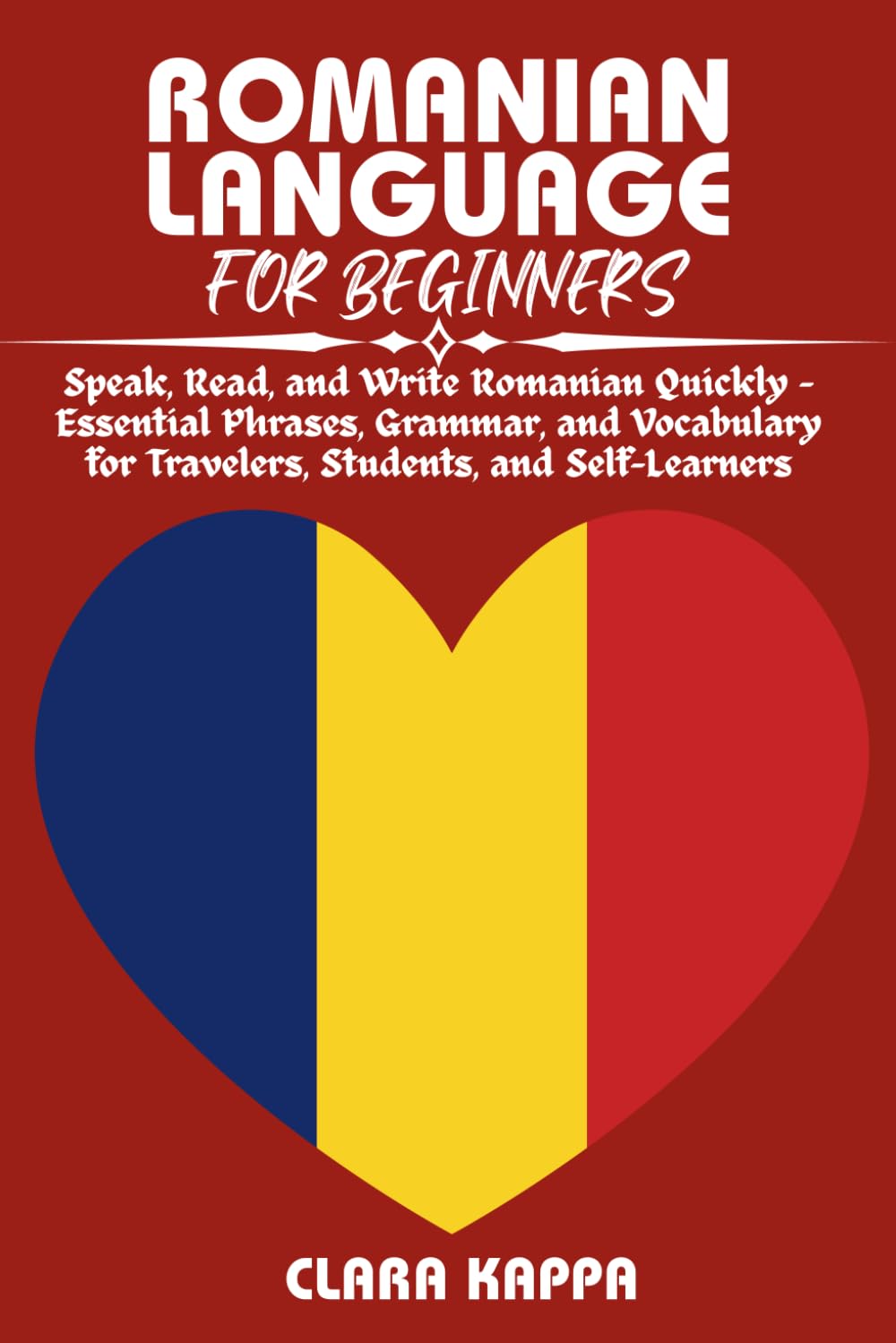 ROMANIAN LANGUAGE FOR BEGINNERS: Speak, Read, and Write Romanian Quickly – Essential Phrases, Grammar, and Vocabulary for Travelers, Students, and Self-Learners (Language Mastery Guides)