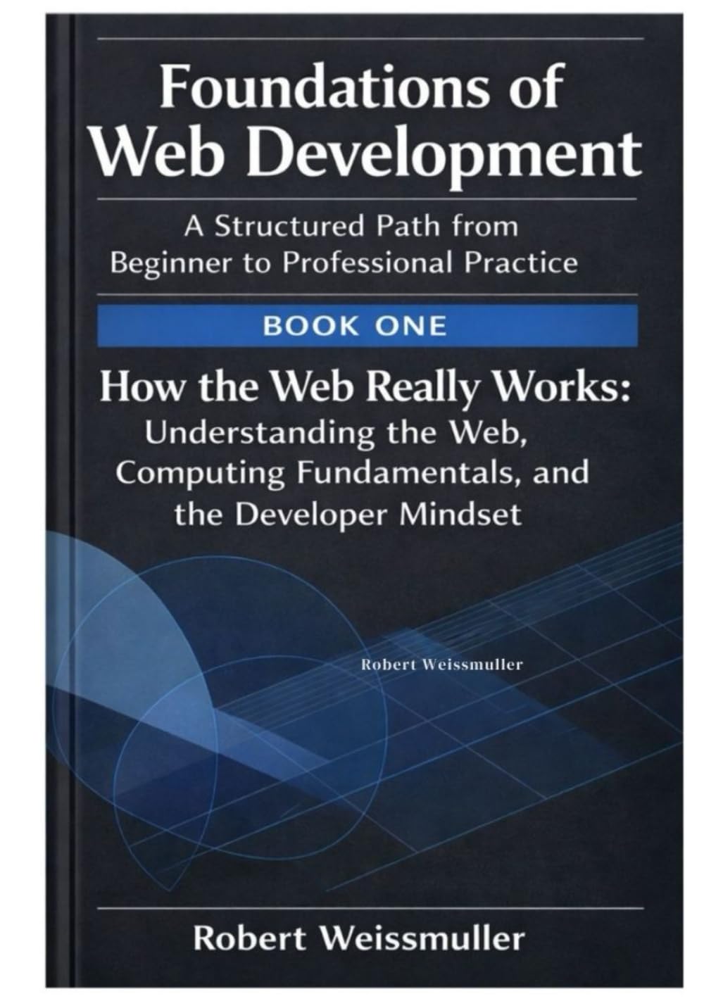 How the Web Really Works: Understanding the Web, Computing Fundamentals, and the Developer Mindset (Foundations of Web Development: A Structured Path from Beginner to Professional Practice)