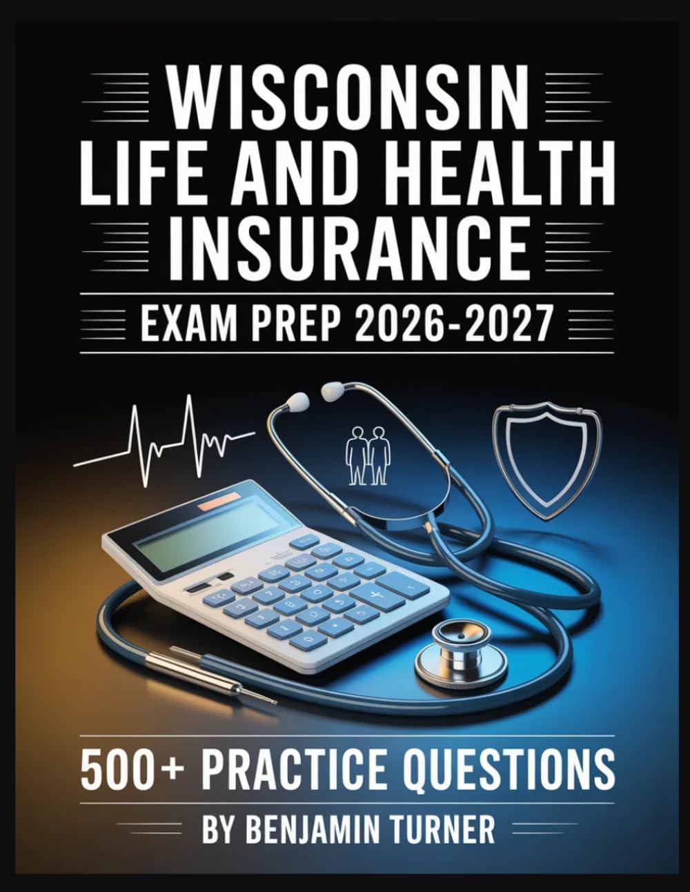 Wisconsin Life And Health Insurance Exam Prep 2026-2027: Structured Preparation Guide with Practice Tests and Step-by-Step Solutions