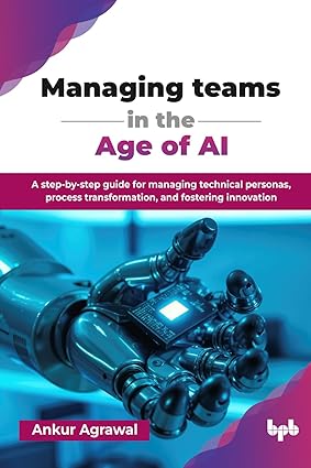 Managing teams in the Age of AI: A step-by-step guide for managing technical personas, process transformation, and fostering innovation (English Edition)