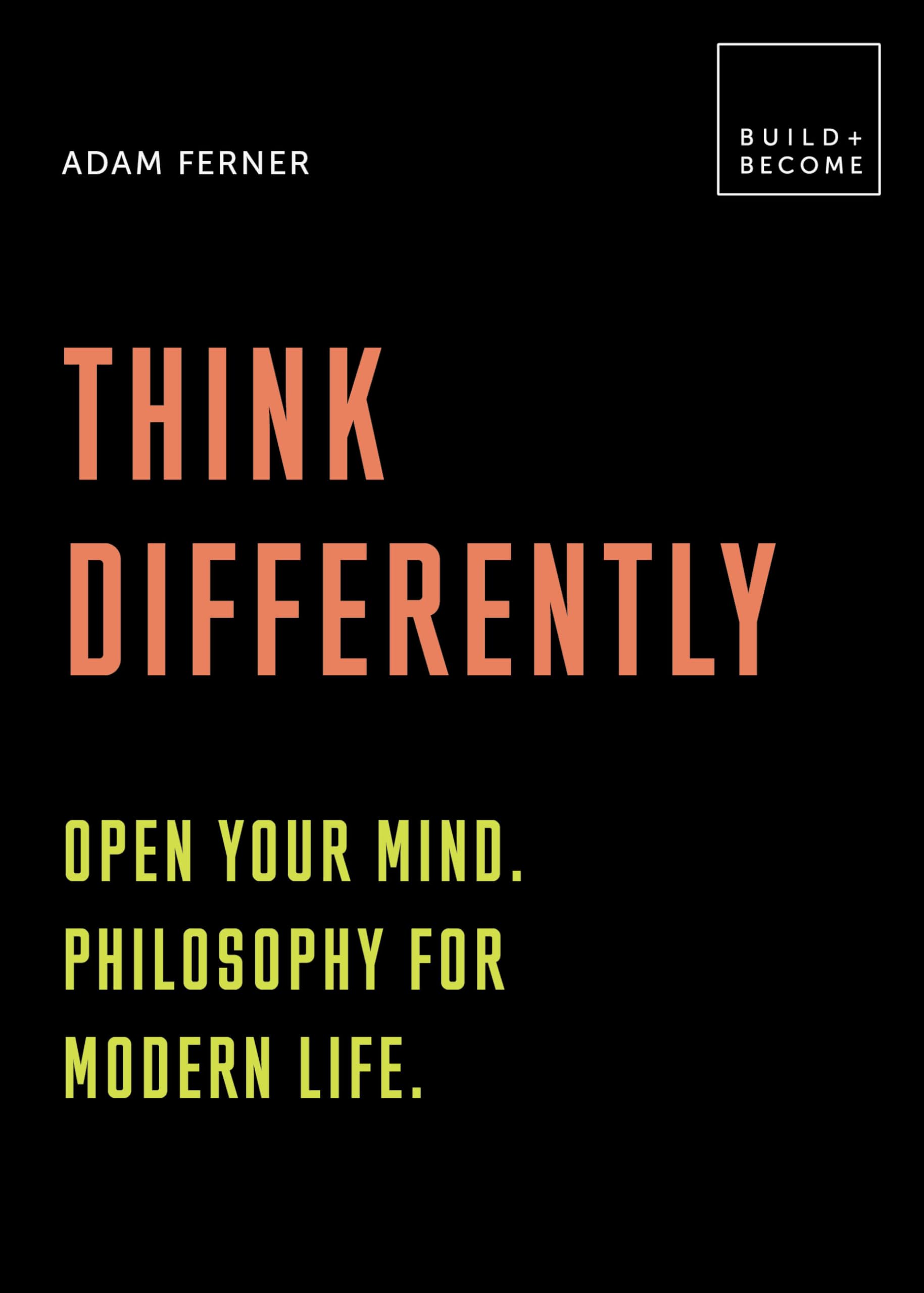 Think Differently: Open your mind. Philosophy for modern life: 20 thought-provoking lessons (BUILD+BECOME)