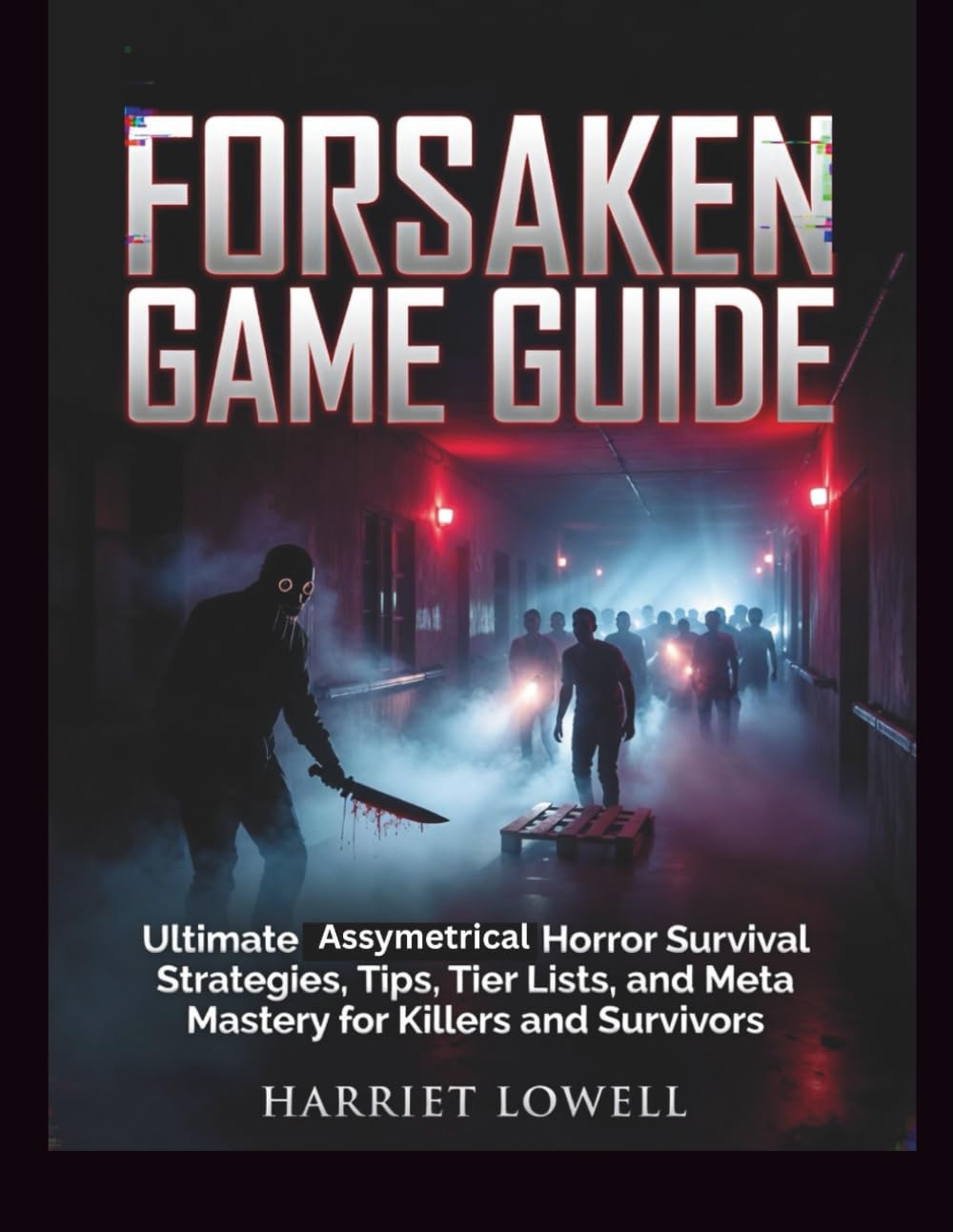 Forsaken Game Guide: Ultimate Asymmetrical Horror Survival Strategies, Tips, Tier Lists, and Meta Mastery for Killers and Survivors (Mastery Unlocked)