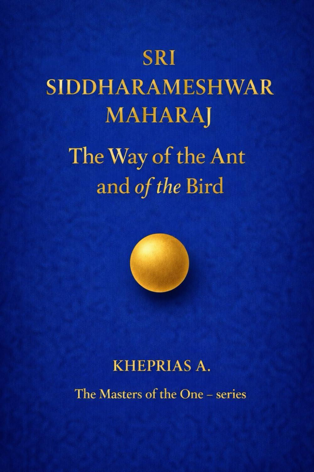 Sri Siddharameshwar Maharaj - The Masters of the One: The Way of the Ant and of the Bird: 2 (The Masters of the One - Non-Duality Series)