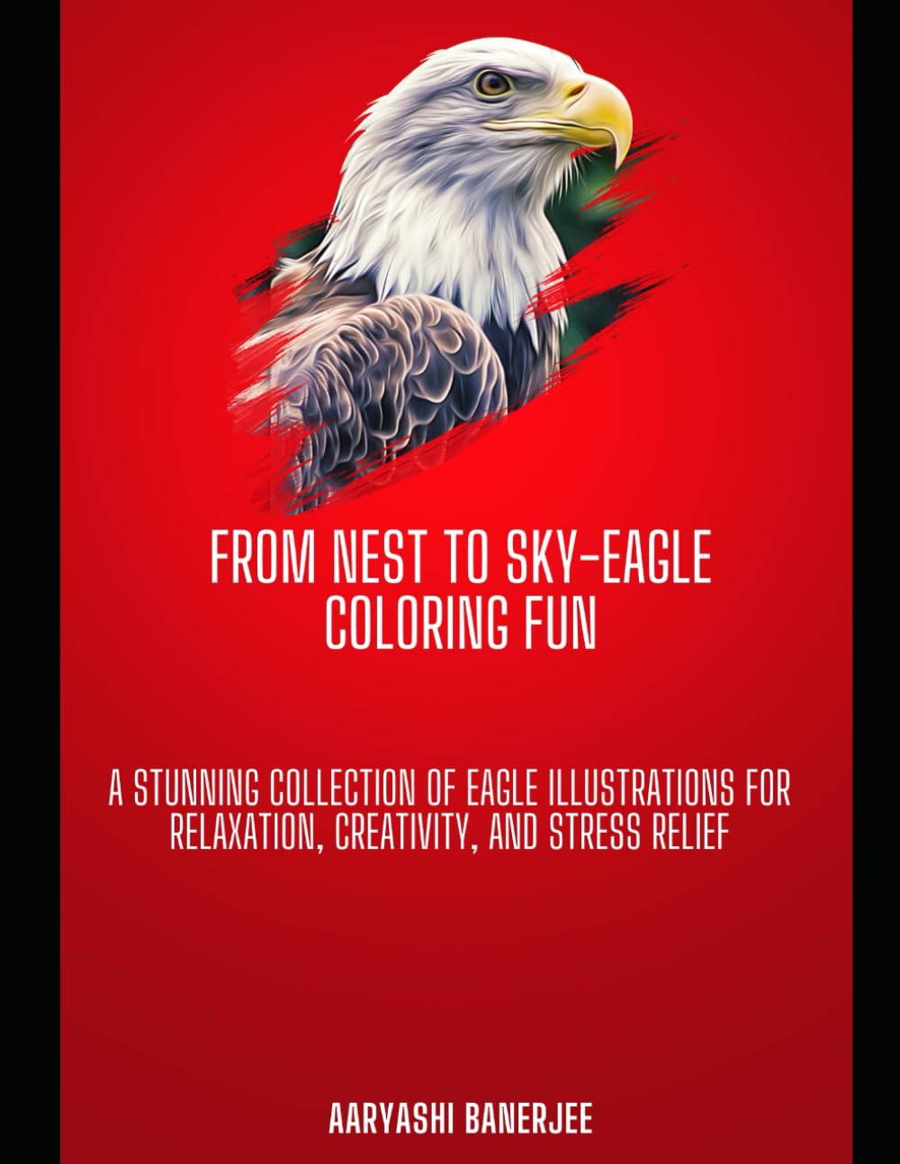 From Nest to Sky: Eagle Coloring Fun: A Stunning Collection of Eagle Illustrations for Relaxation, Creativity, and Stress Relief