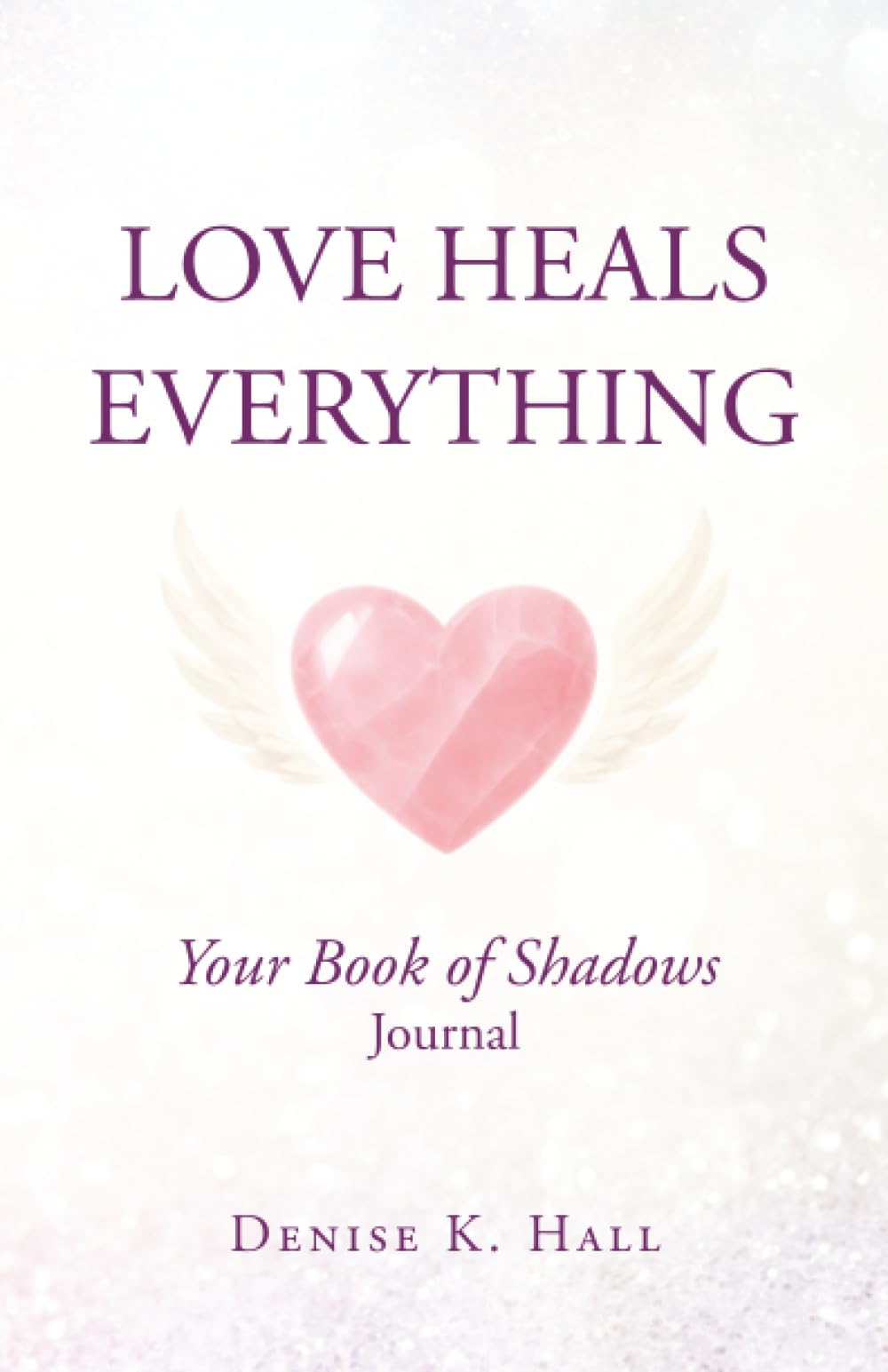 Love Heals Everything: Your Book of Shadows Journal