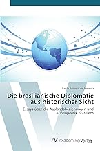 Die brasilianische Diplomatie aus historischer Sicht: Essays über die Auslandsbeziehungen und Außenpolitik Brasiliens