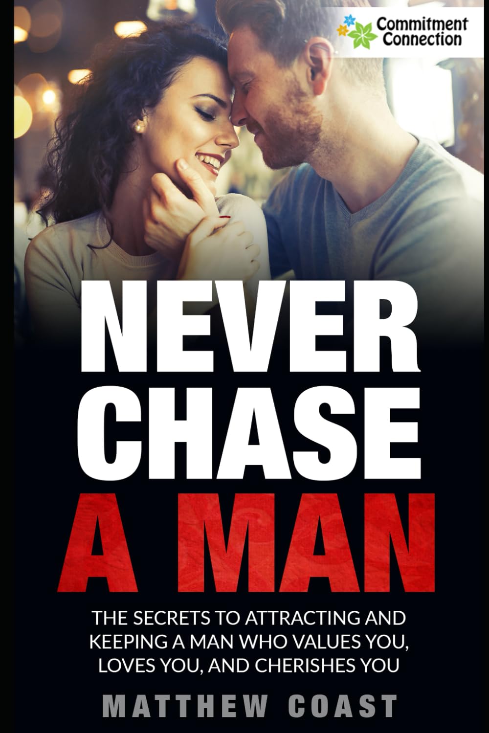 Never Chase a Man: The Secrets to Attracting And Keeping a Man Who Values You, Loves You, And Cherishes You: 2 (Best Dating Books For Women)