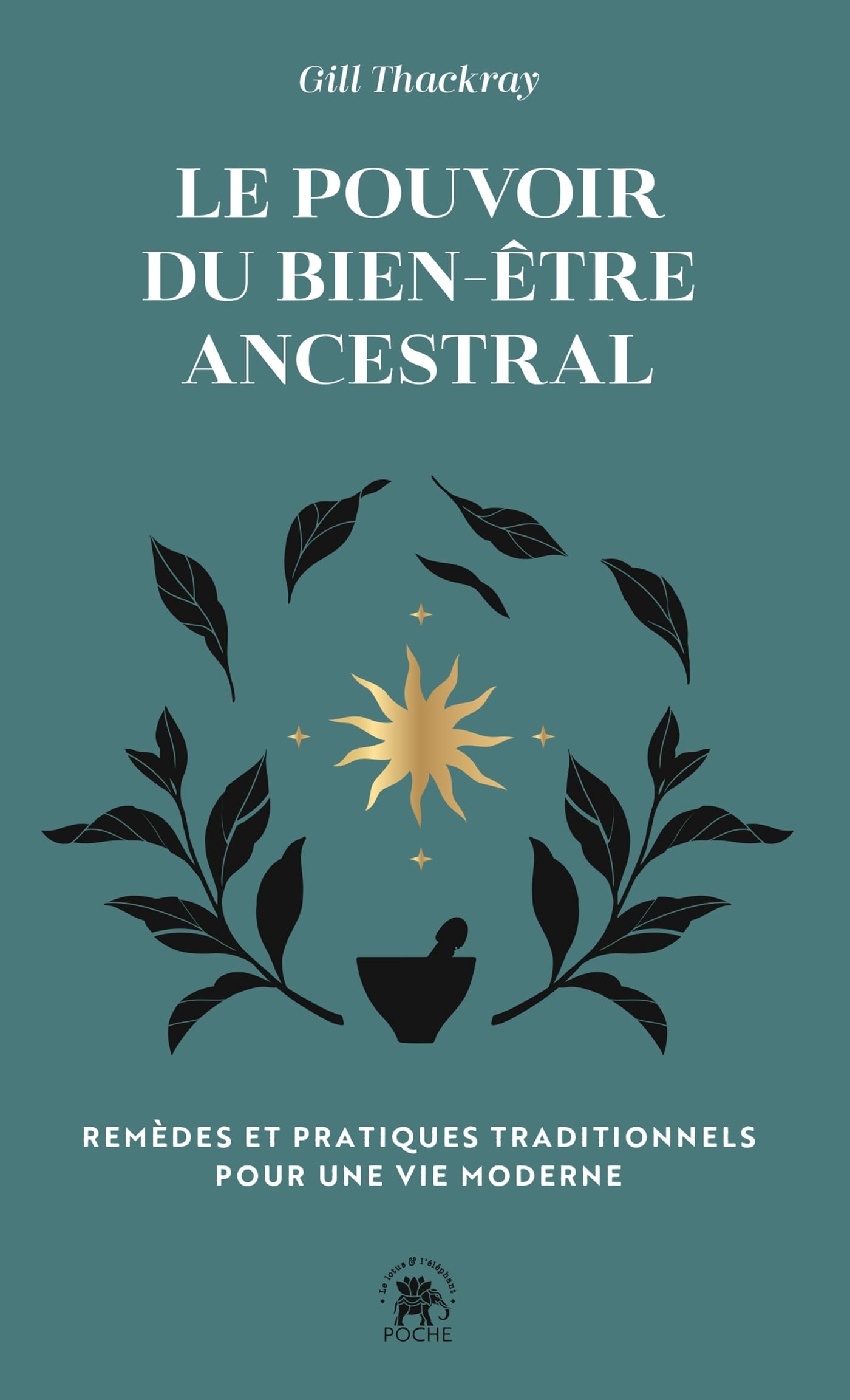 Le pouvoir du bien-​être ancestral: REMÈDES ET PRATIQUES TRADITIONNELS POUR UNE VIE MODERNE