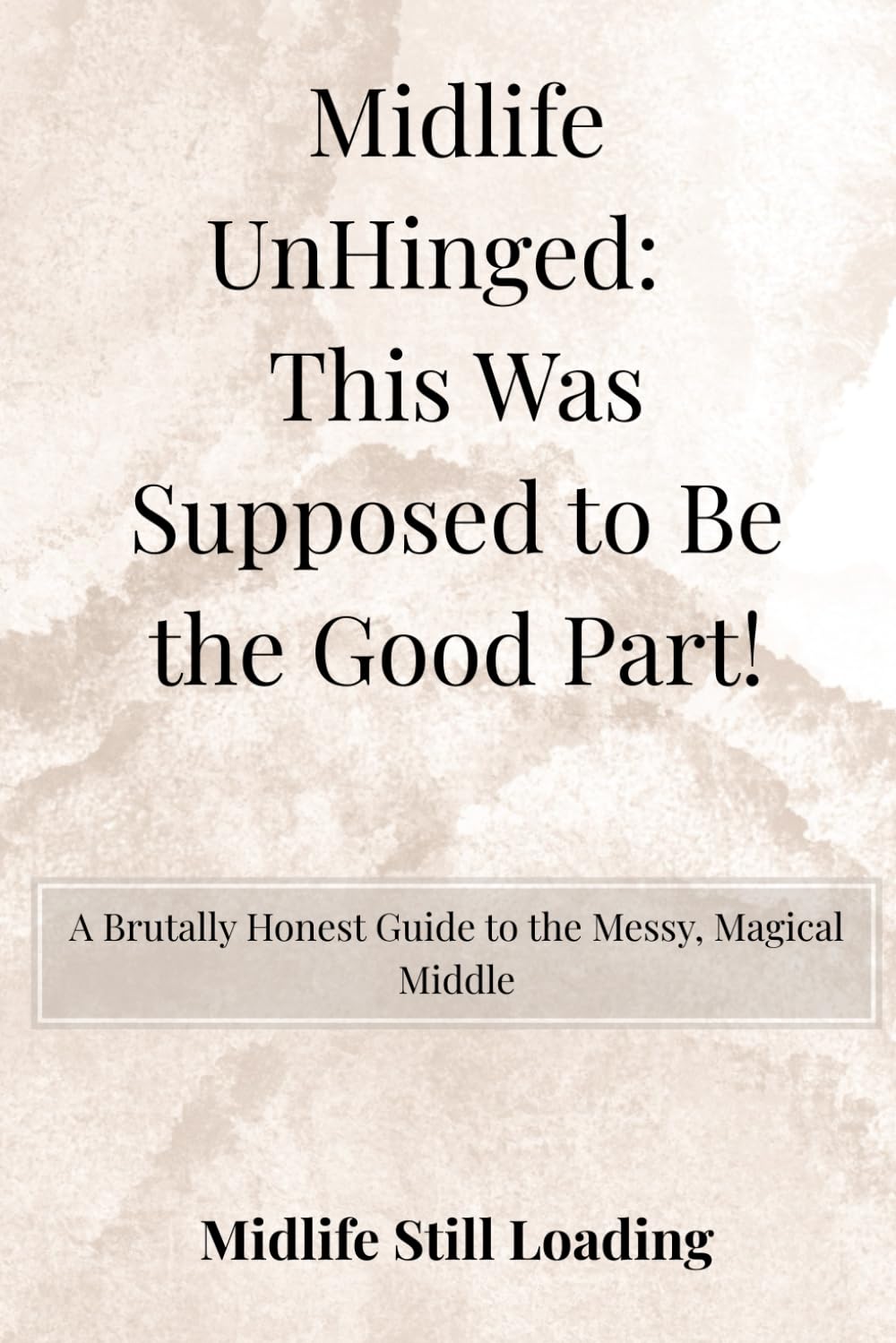 Midlife UnHinged: This Was Supposed to Be the Good Part!: A Brutally Honest Guide to the Messy, Magical Middle