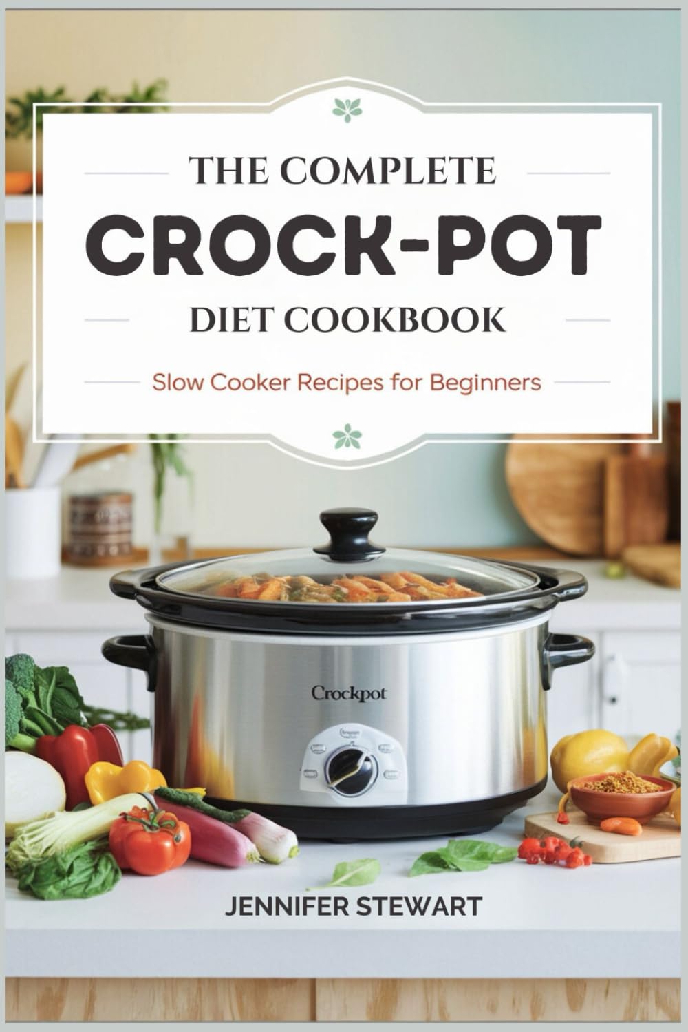 THE COMPLETE CROCK-POT DIET COOKBOOK: Slow Cooker Recipes for Beginners