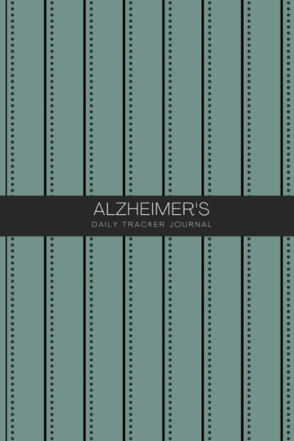 Alzheimer's Daily Tracker Journal: Alzheimer's Caregivers Book, Alzheimer Dementia Journal, Dementia Daily Tracker, Caregiver Daily Log Book, Caregiver Daily Activity Log