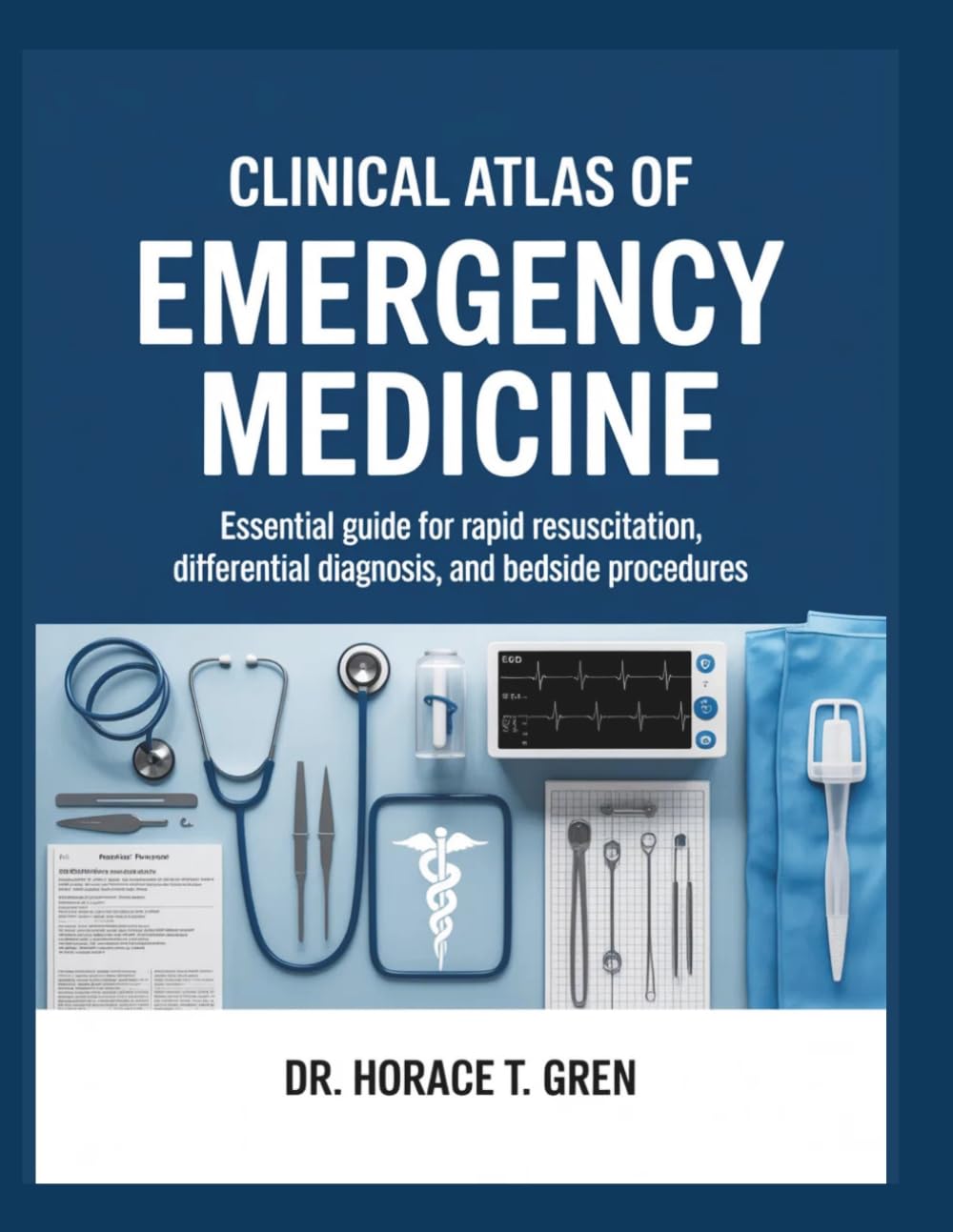 CLINICAL ATLAS OF EMERGENCY MEDICINE: Essential Guide for Rapid Resuscitation, Differential Diagnosis, and Bedside Procedures