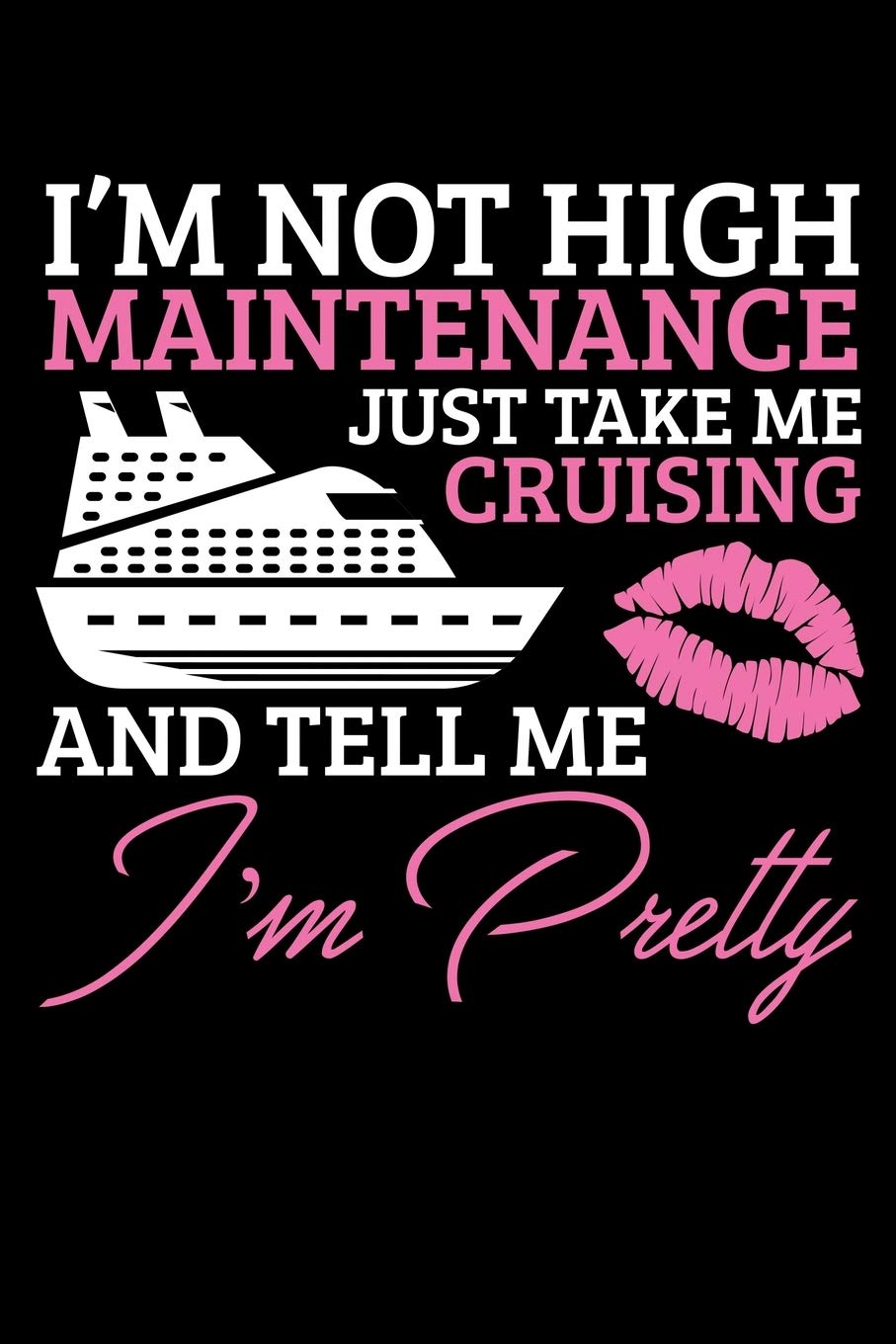 I'M NOT HIGH MAINTENANCE JUST TAKE ME ON A CRUISE AND TELL ME I'm Pretty: A Journal, Notepad, or Diary to write down your thoughts. - 120 Page - 6x9 - ... Writing Space, Doodle, Note, Sketchpad