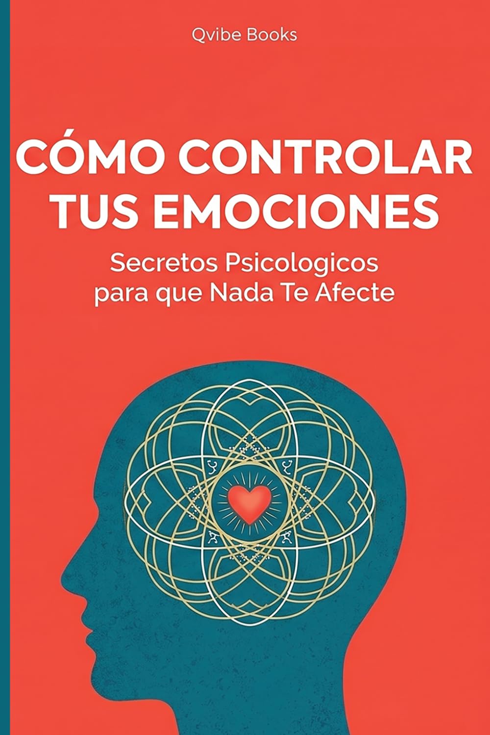 Cómo Controlar Tus Emociones: Secretos Psicologicos para que Nada Te Afecte.