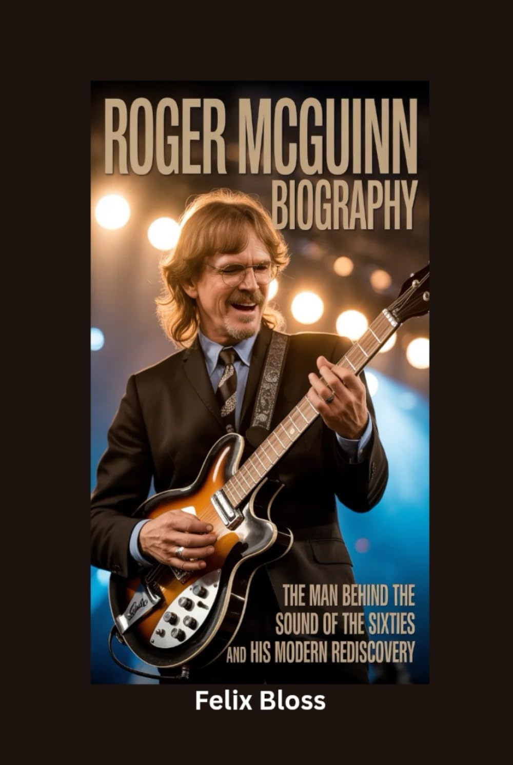 ROGER MCGUINN BIOGRAPHY: The Man Behind the Sound of the Sixties and His Modern Rediscovery