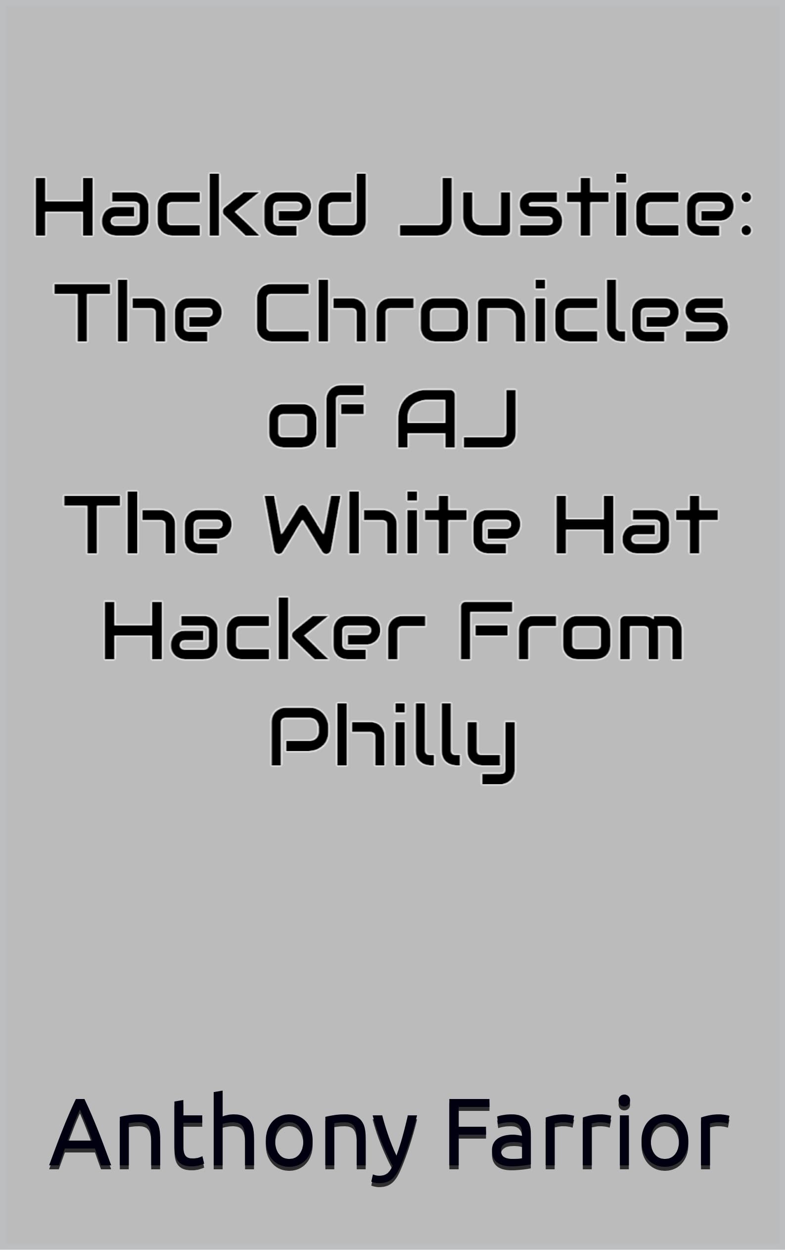 Hacked Justice: The Chronicles of AJ, The White Hat Hacker From Philly (AJ The Hacker Series Book 1)