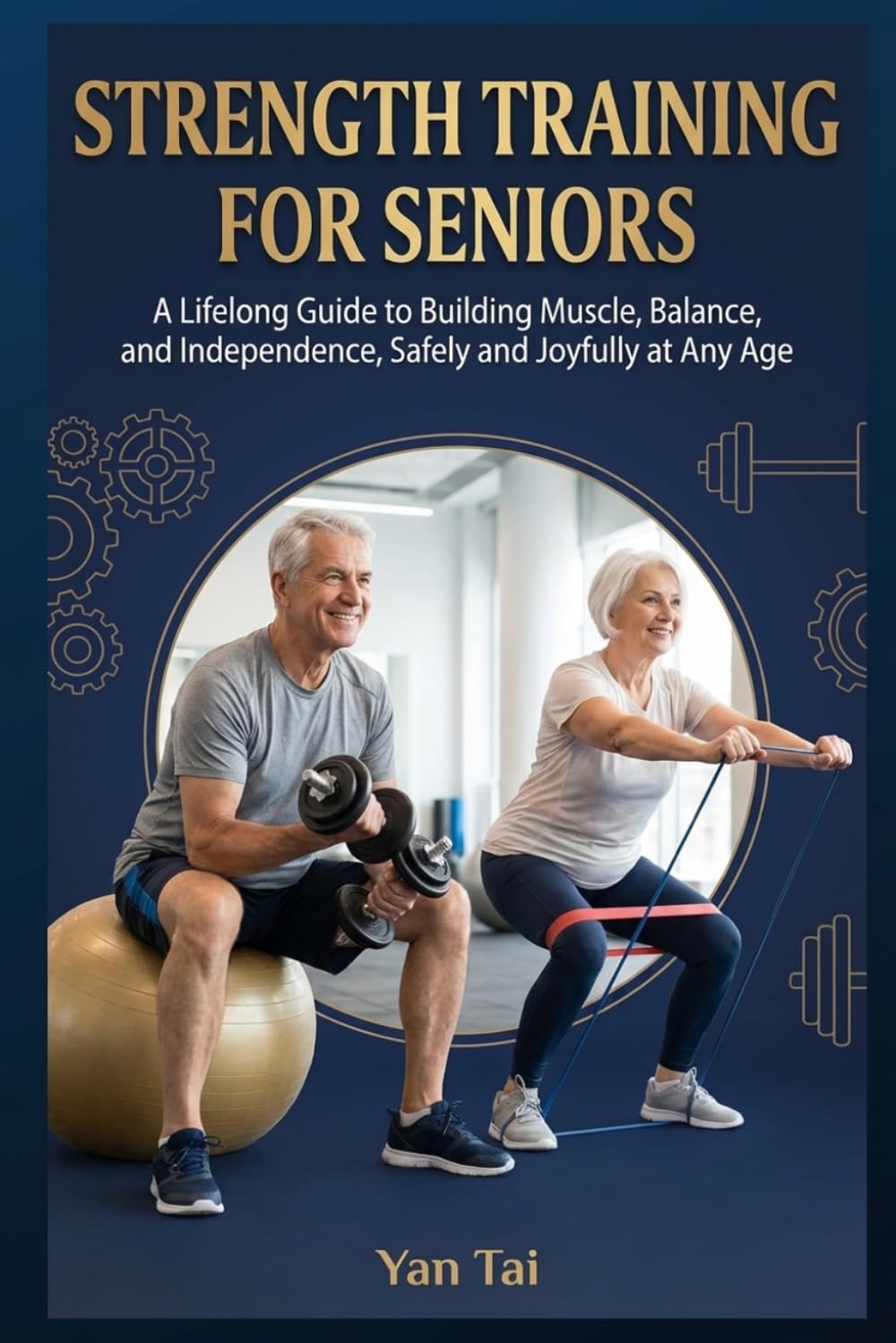 Strength Training for Seniors: A Lifelong Guide to Building Muscle, Balance, and Independence, Safely and Joyfully at Any Age