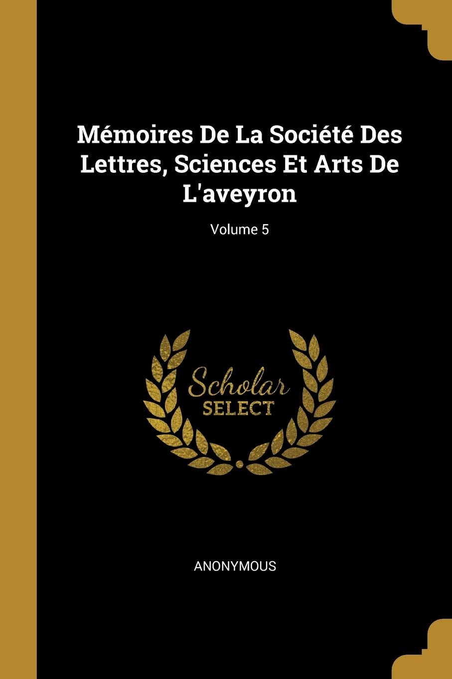 Mémoires De La Société Des Lettres, Sciences Et Arts De L'aveyron; Volume 5