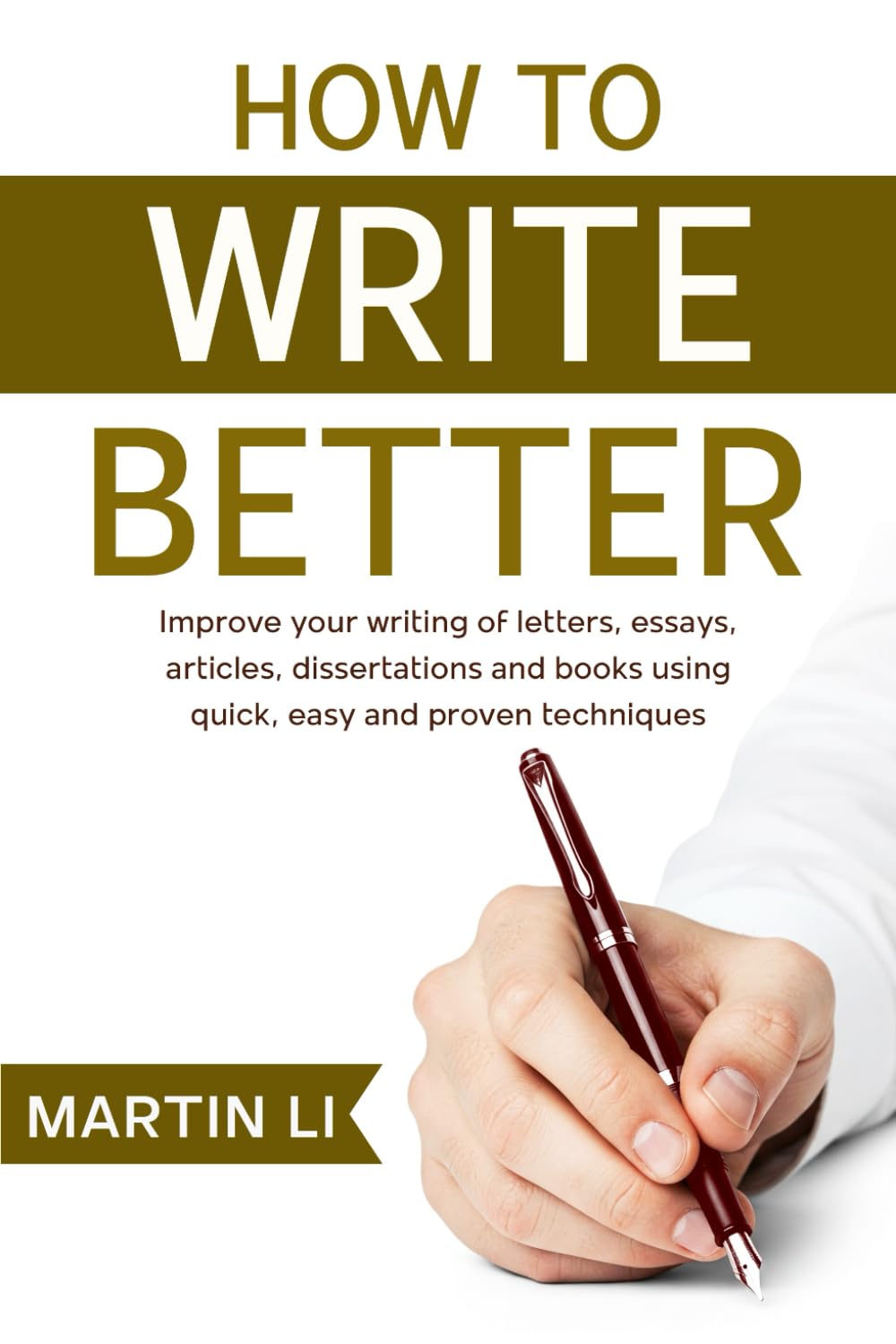 How to Write Better: Improve your writing of letters, essays, stories, articles, papers and books using quick, easy and proven techniques