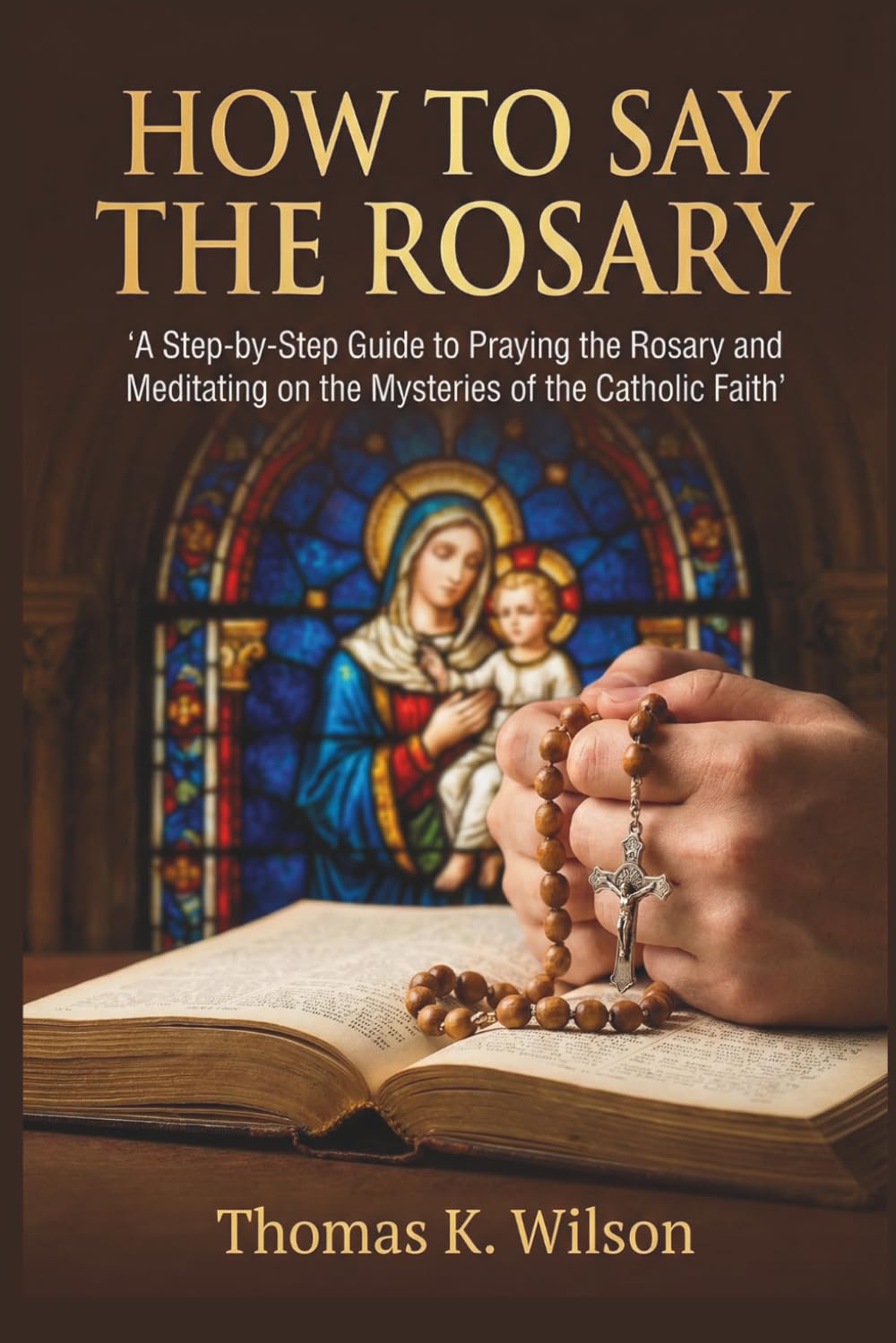 HOW TO SAY THE ROSARY: A Step-by-Step Guide to Praying the Rosary and Meditating on the Mysteries of the Catholic Faith