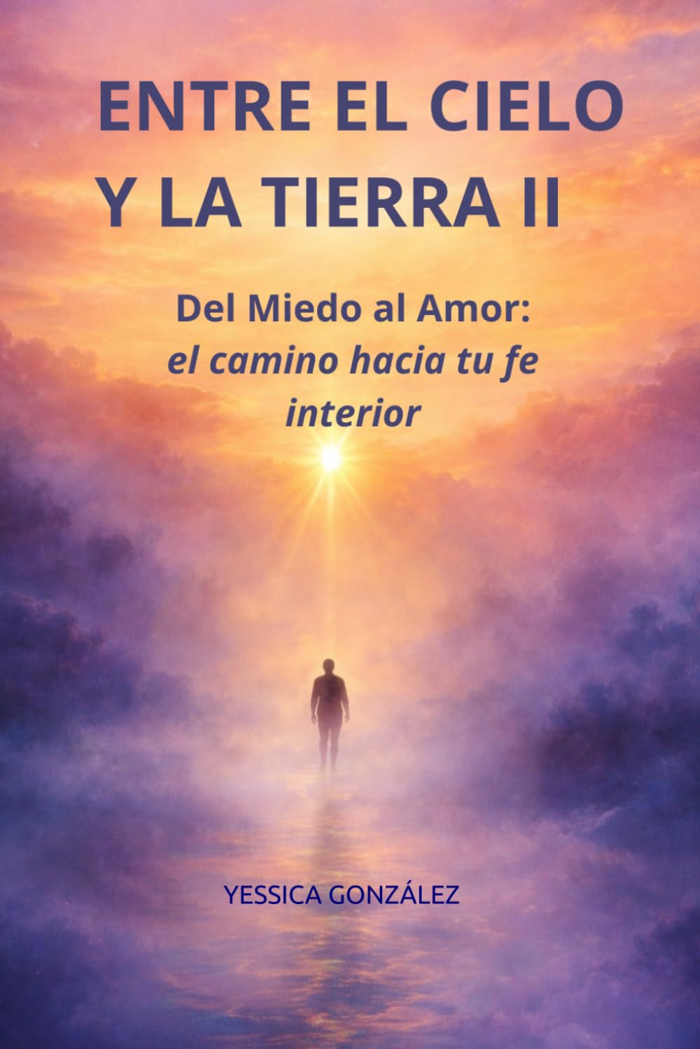 ENTRE EL CIELO Y LA TIERRA II: Del miedo al amor: el camino hacia tu fe interior.
