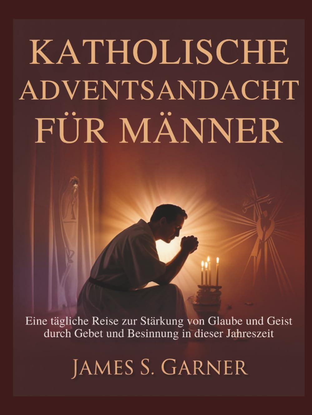 KATHOLISCHE ADVENTSANDACHT FÜR MÄNNER: Eine tägliche Reise zur Stärkung von Glaube und Geist durch Gebet und Besinnung in dieser Jahreszeit