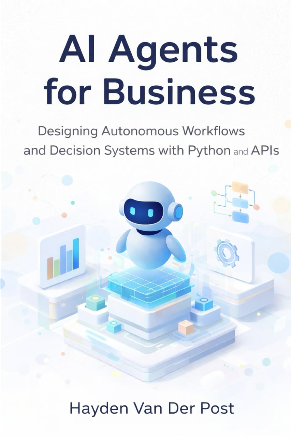 AI Agents for Business: Designing Autonomous Workflows and Decision Systems with Python and APIs