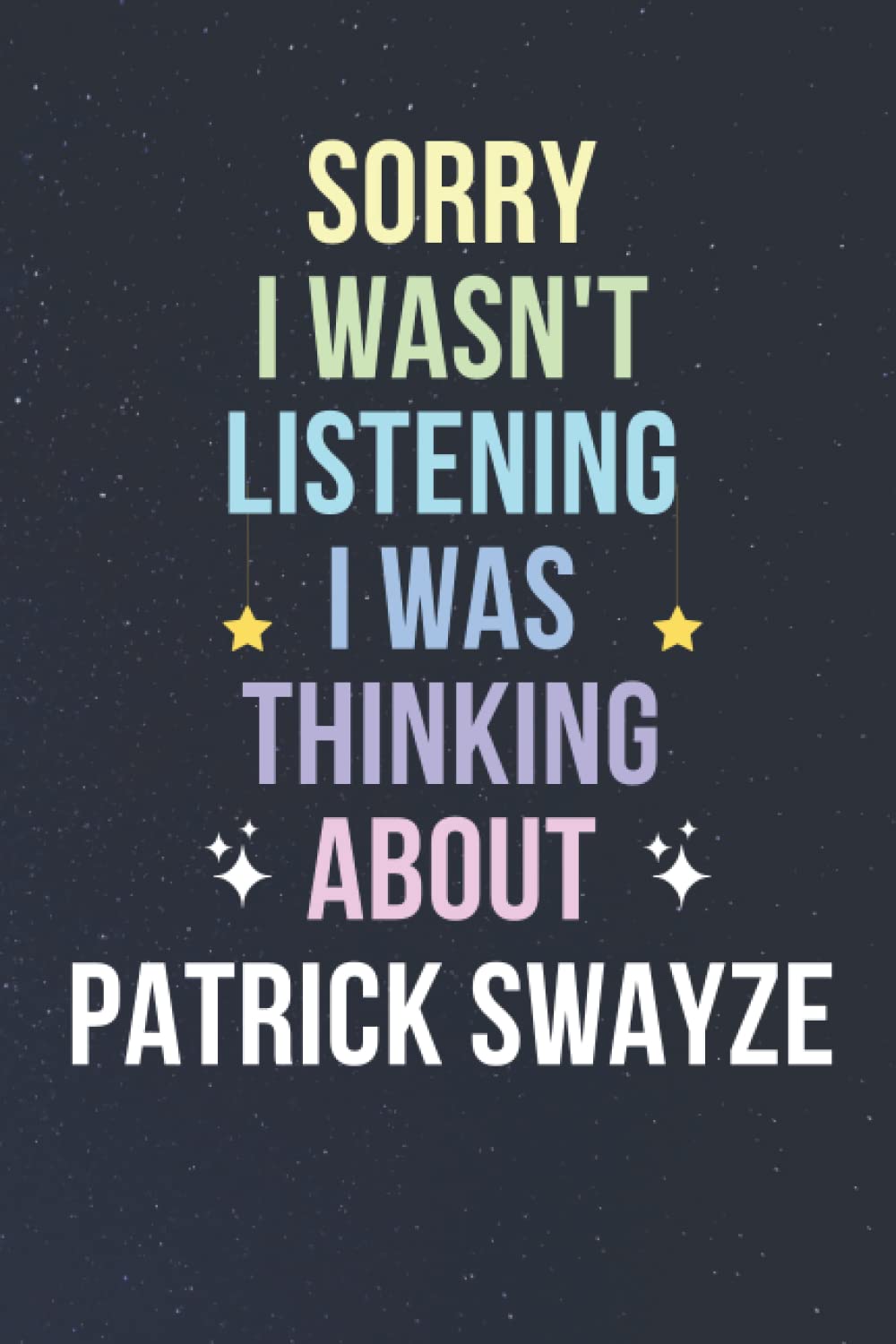 Sorry I Wasn't Listening I Was Thinking About Patrick Swayze: Blank Lined Notebook/ Journal/ Diary/ Notepad/ Composition Book gift for Patrick Swayze fans - 6x9 inches - 110pages