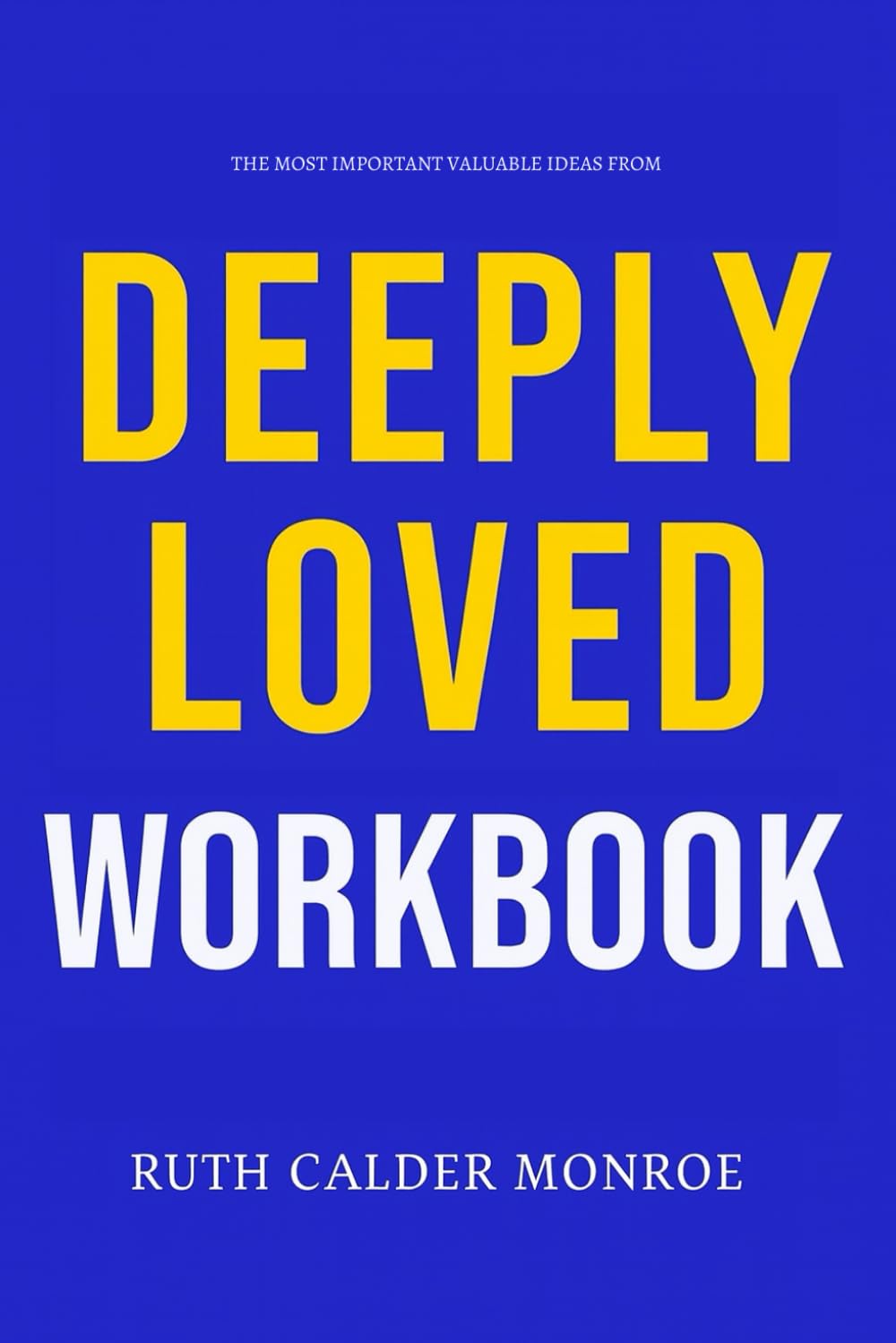 The Most Important Valuable Ideas from Deeply Loved Workbook: How to Integrate Bill & Kristi Gaultiere’s Teachings Into Every Decision You Make