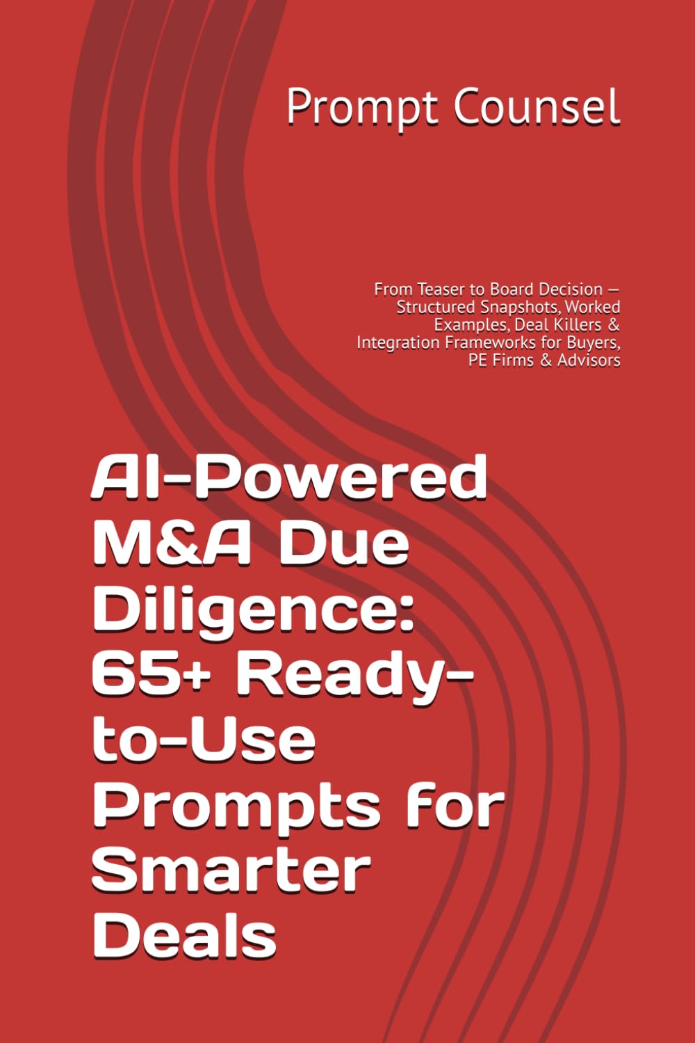 AI-Powered M&A Due Diligence: 65+ Ready-to-Use Prompts for Smarter Deals: From Teaser to Board Decision — Structured Snapshots, Worked Examples, Deal ... Frameworks for Buyers, PE Firms & Advisors