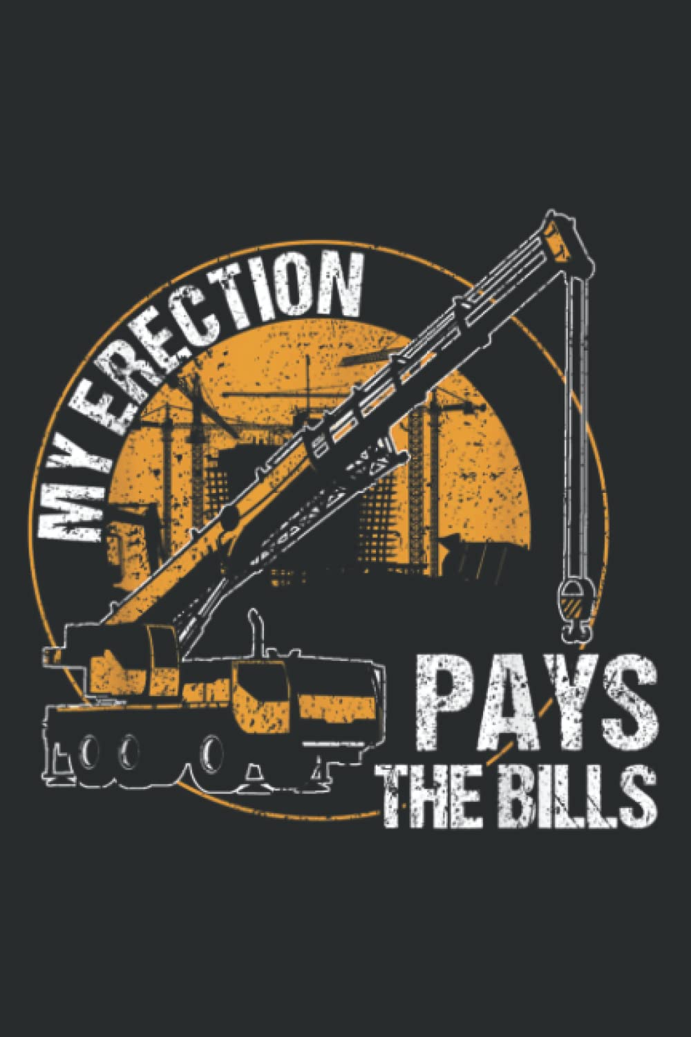 My Erection Pays the Bills - Crane Operator: Lined Journal Notebook Birthday Gift Present - 6x9 inches - 120 Pages