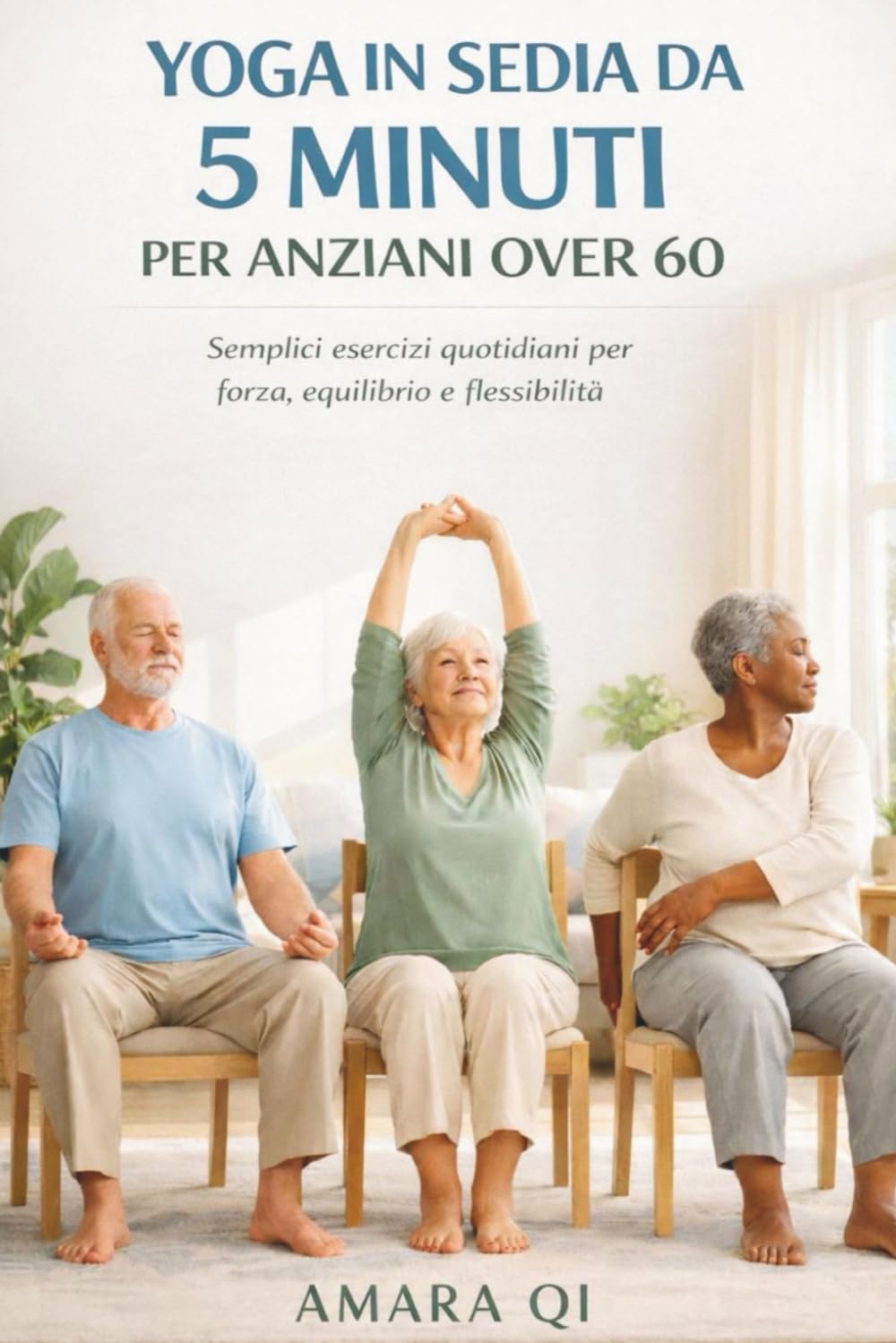YOGA IN SEDIA DA 5 MINUTI PER ANZIANI OVER 60: Semplici esercizi quotidiani per forza, equilibrio e flessibilità