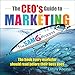The CEO's Guide to Marketing: The Book Every Marketer Should Read Before Their Boss Does