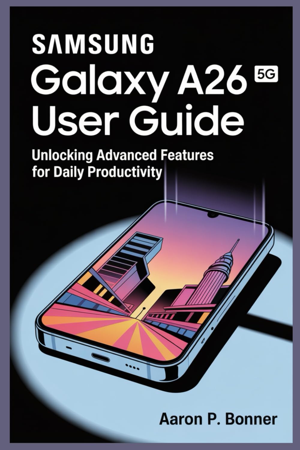 SAMSUNG GALAXY A26 5G USER GUIDE: Unlocking Advanced Features for Daily Productivity