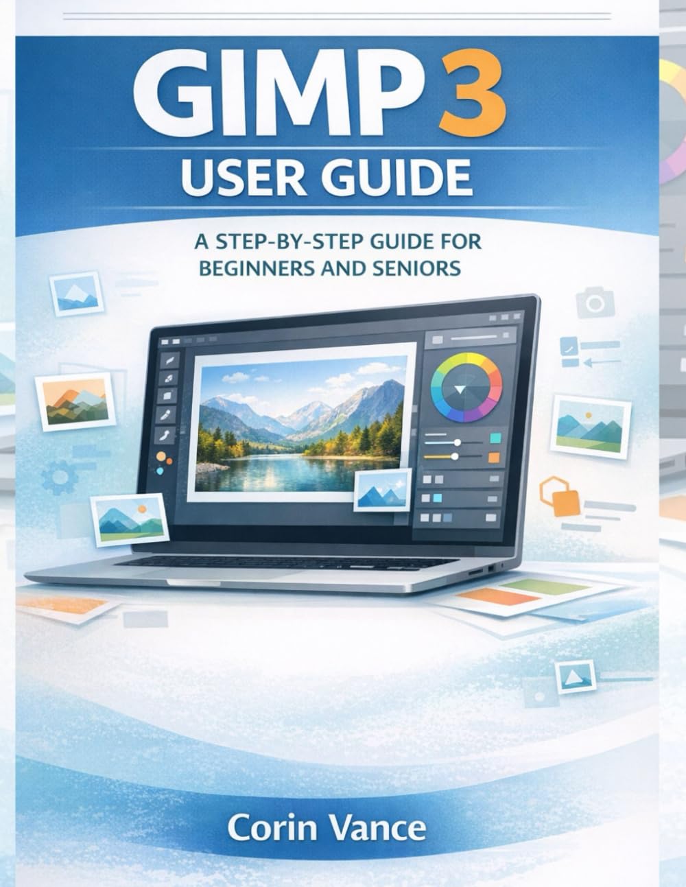 GIMP 3 USER GUIDE FOR BEGINNERS AND SENIORS: THE EASY STEP‑BY‑STEP MASTERCLASS TO IMAGE EDITING, PHOTO RETOUCHING, AND CREATIVE DESIGN WITH GIMP 3 (INCLUDES TROUBLESHOOTING & PRACTICAL PROJECTS)