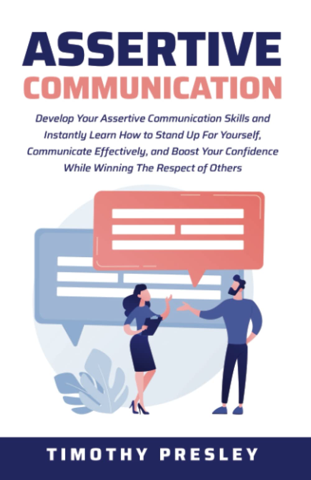 Assertive Communication: Develop Your Assertive Communication Skills and Instantly Learn How to Stand Up For Yourself, Communicate Effectively, and ... While Winning The Respect of Others
