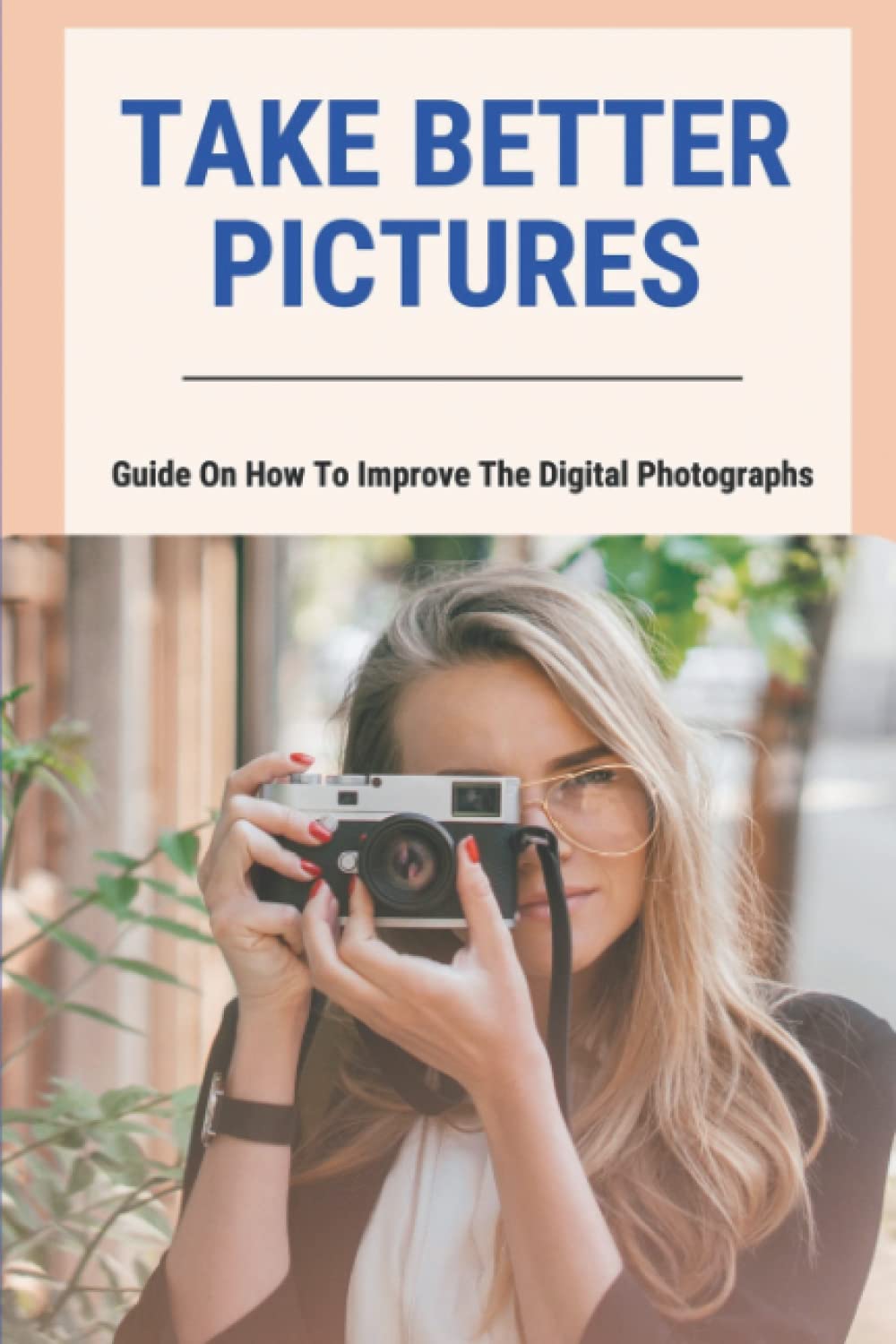 Take Better Pictures: Guide On How To Improve The Digital Photographs