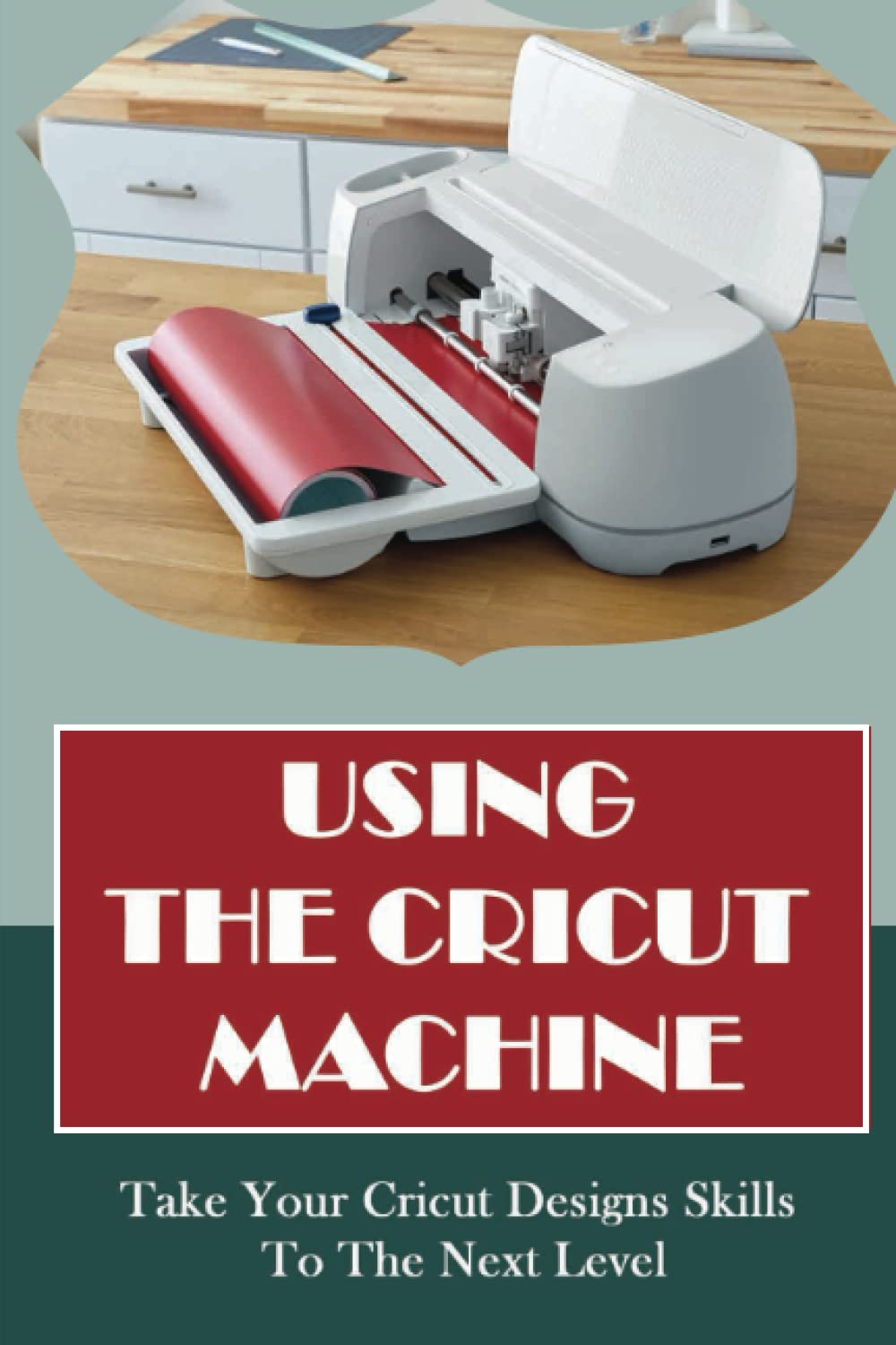 Using The Cricut Machine: Take Your Cricut Designs Skills To The Next Level Paperback – 5 April 2022