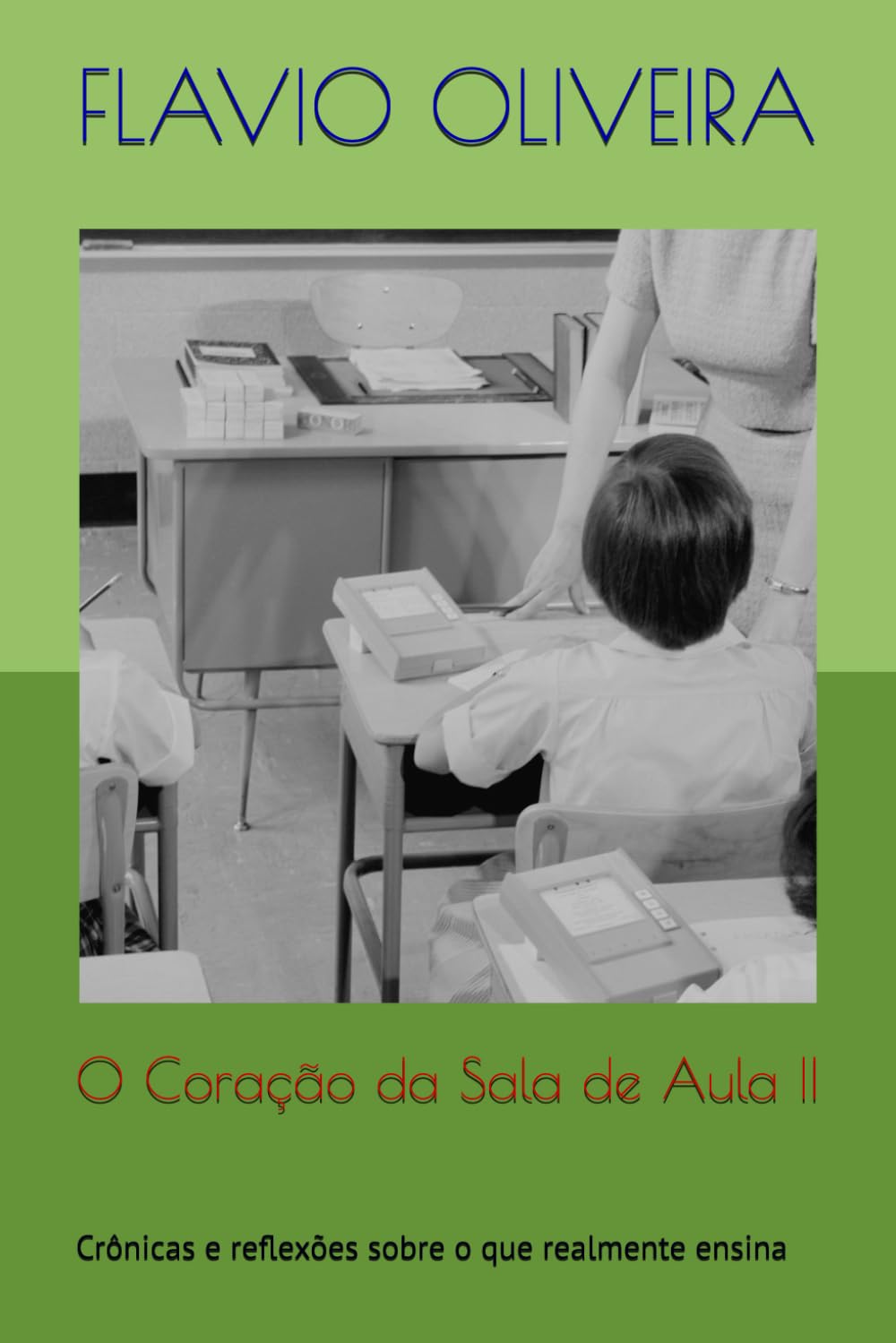O Coração da Sala de Aula II: Crônicas e reflexões sobre o que realmente ensina