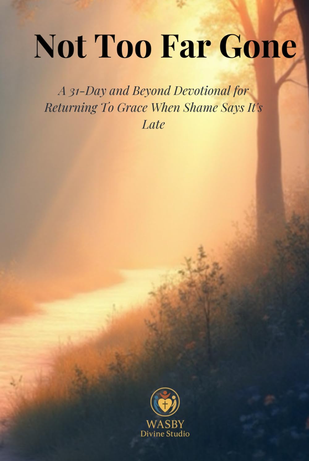 Not Too Far Gone: A 31-Day and Beyond Devotional for Returning to Grace When Shame Says It’s Too Late