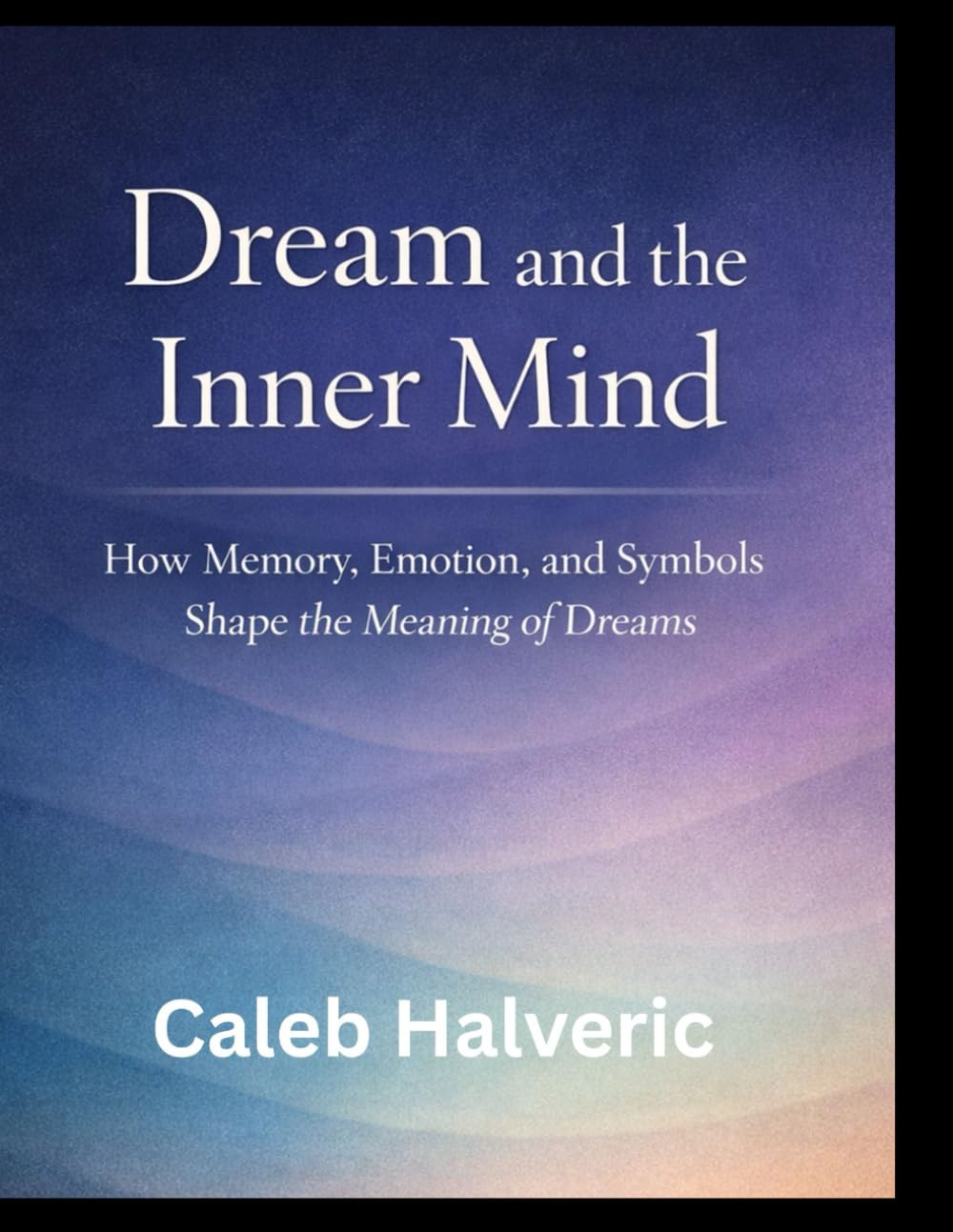 Dream and the Inner Mind: How Memory, Emotion, and Symbols Shape the Meaning of Dreams.