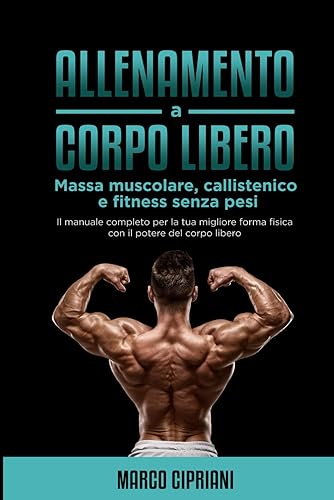 Allenamento a corpo libero : Massa muscolare, Callistenico e fitness senza pesi: Il manuale completo per la tua migliore forma fisica con il potere del corpo libero: 1