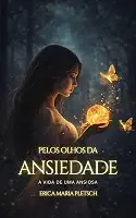 Pelos Olhos da Ansiedade : A Vida de uma Ansiosa