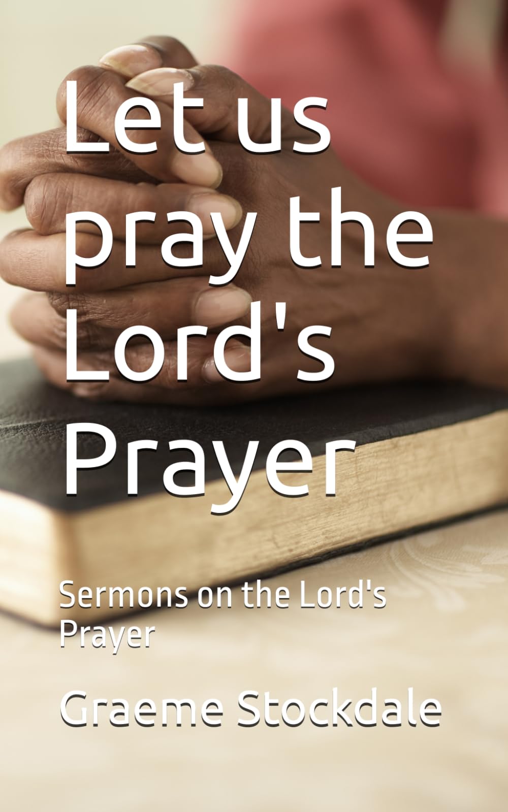 Let us pray the Lord's Prayer: Sermons on the Lord's Prayer